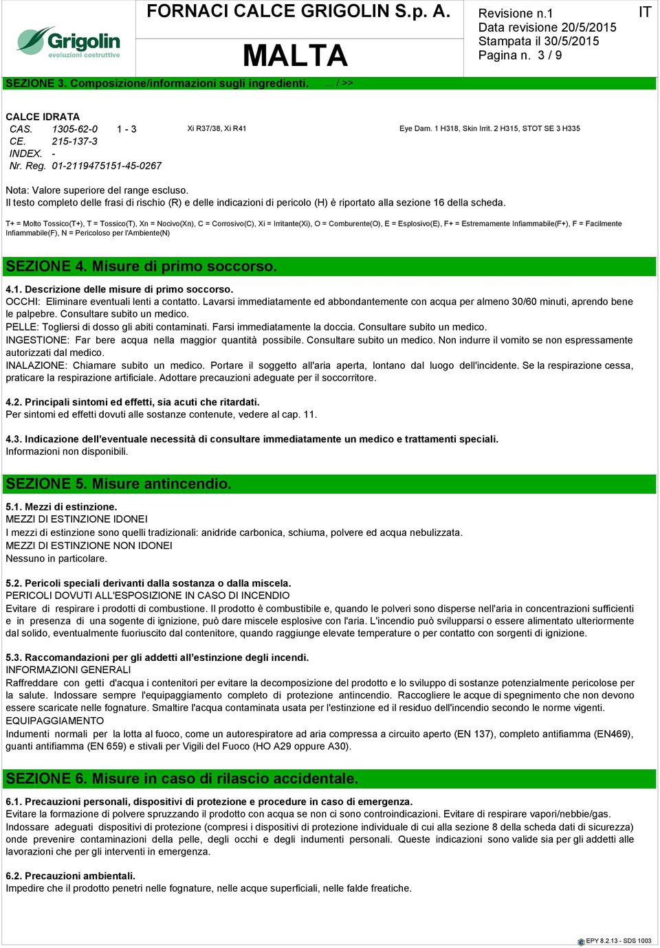 Il testo completo delle frasi di rischio (R) e delle indicazioni di pericolo (H) è riportato alla sezione 16 della scheda.