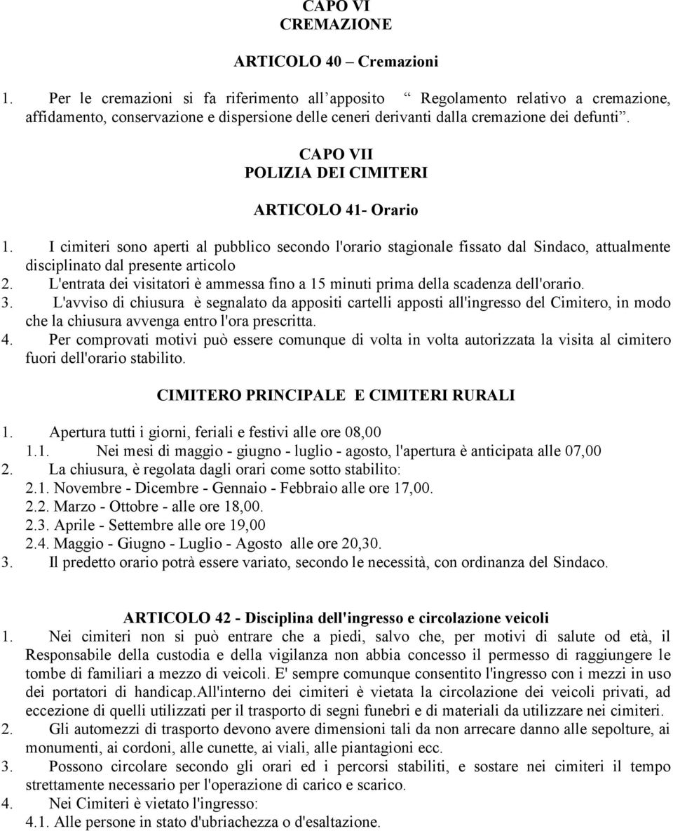 CAPO VII POLIZIA DEI CIMITERI ARTICOLO 41- Orario 1. I cimiteri sono aperti al pubblico secondo l'orario stagionale fissato dal Sindaco, attualmente disciplinato dal presente articolo 2.