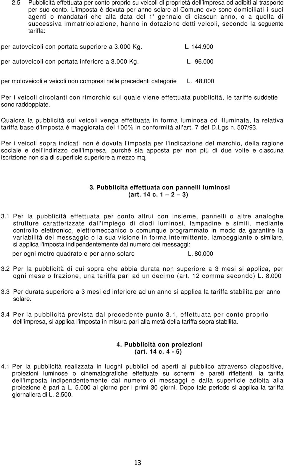 detti veicoli, secondo la seguente tariffa: per autoveicoli con portata superiore a 3.000 Kg. L. 144.900 per autoveicoli con portata inferiore a 3.000 Kg. L. 96.