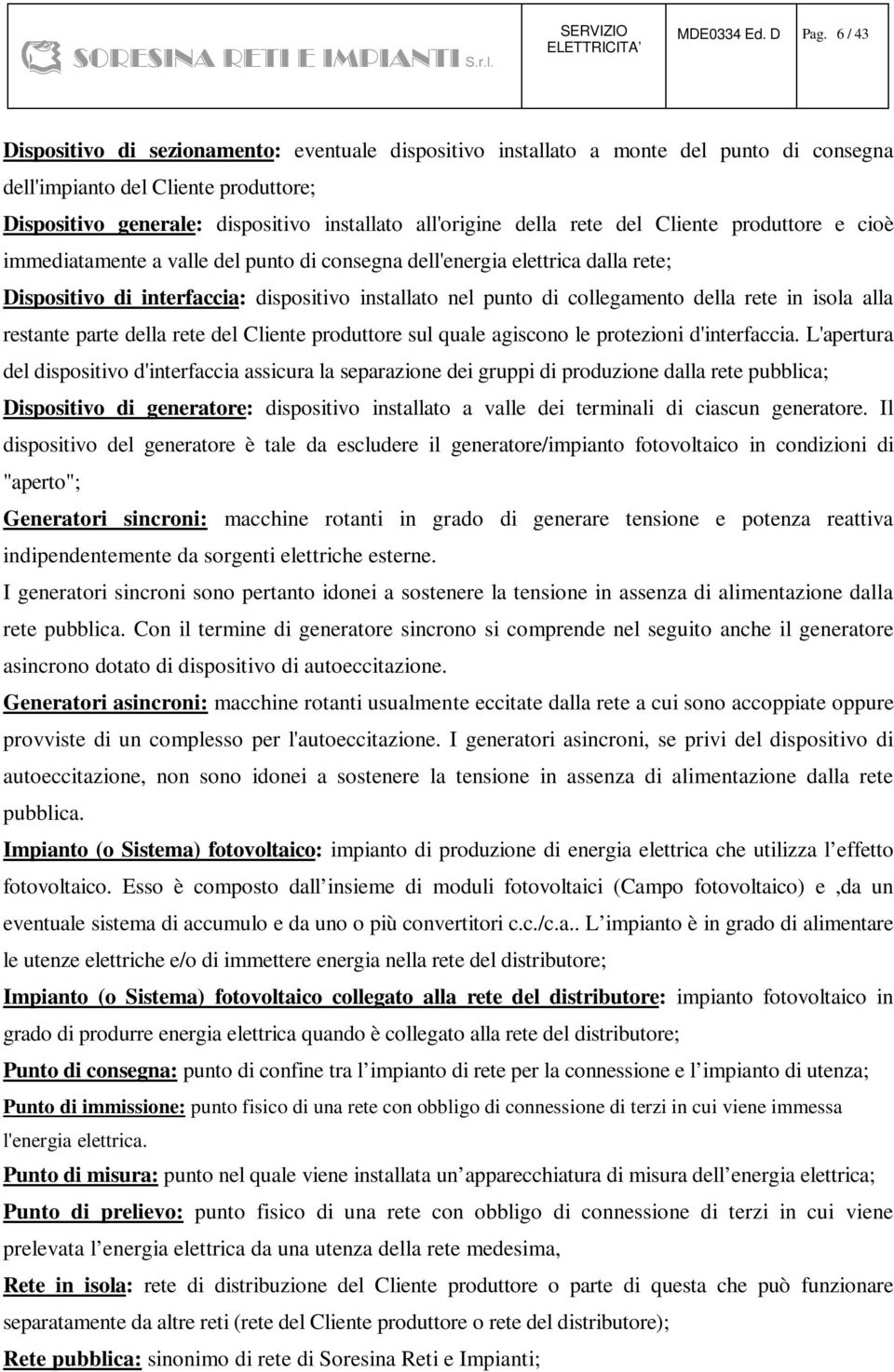 rete del Cliente produttore e cioè immediatamente a valle del punto di consegna dell'energia elettrica dalla rete; Dispositivo di interfaccia: dispositivo installato nel punto di collegamento della