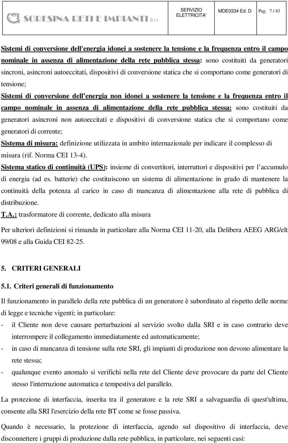 sincroni, asincroni autoeccitati, dispositivi di conversione statica che si comportano come generatori di tensione; Sistemi di conversione dell energia non idonei a sostenere la tensione e la