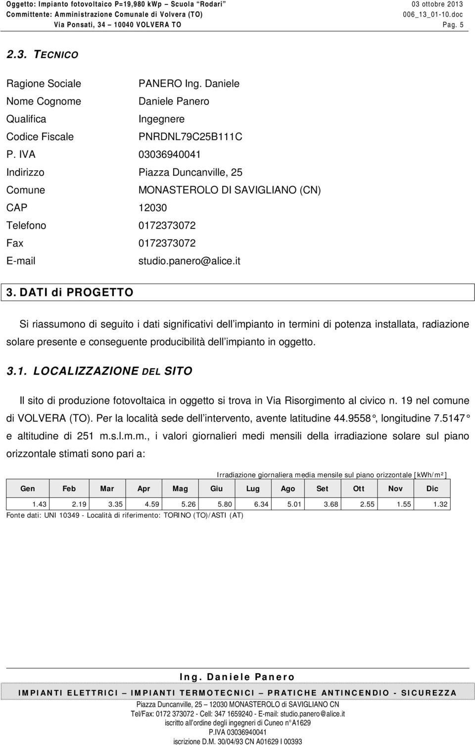 DATI di PROGETTO Si riassumono di seguito i dati significativi dell impianto in termini di potenza installata, radiazione solare presente e conseguente producibilità dell impianto in oggetto. 3.1.