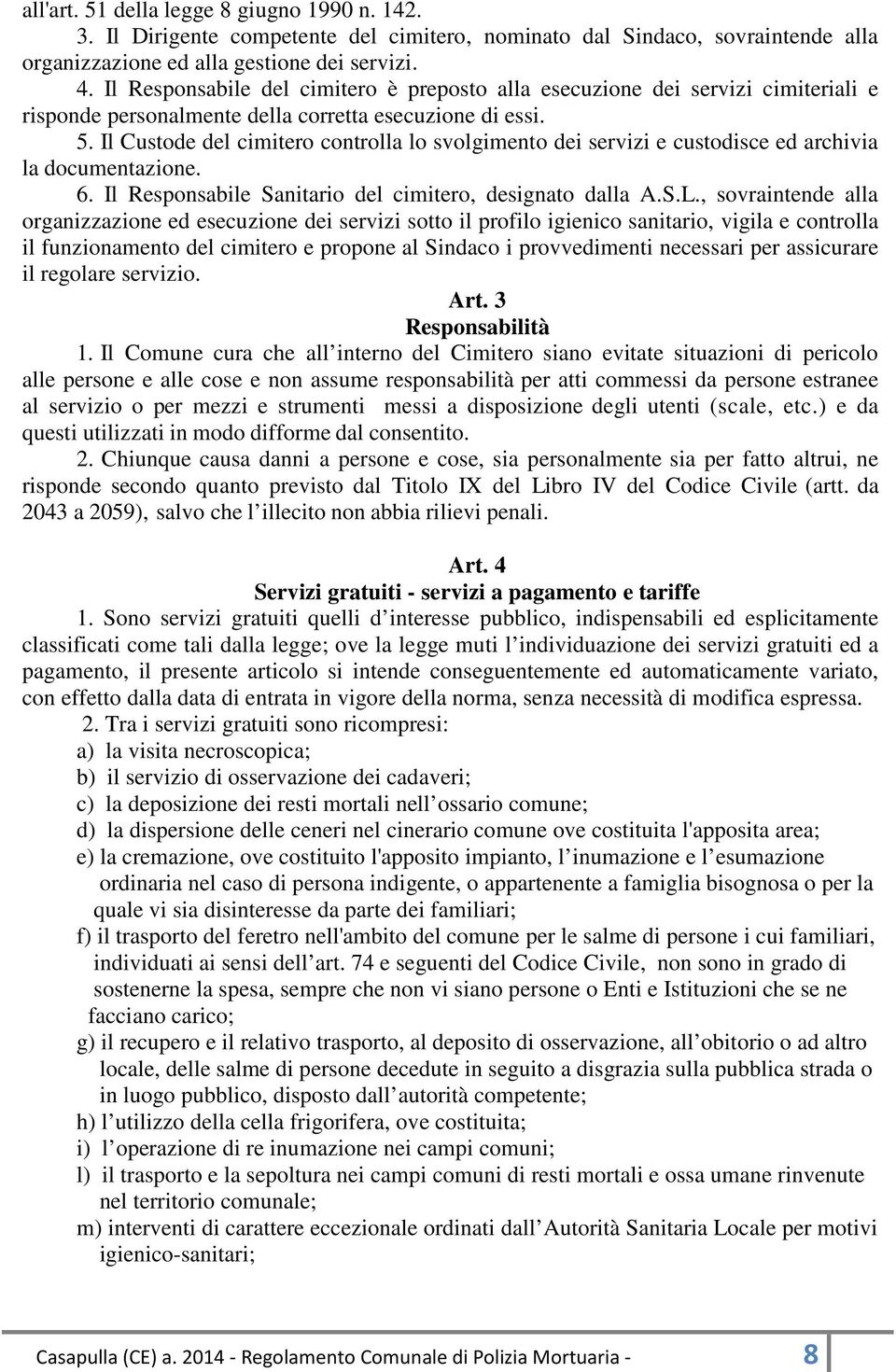 Il Custode del cimitero controlla lo svolgimento dei servizi e custodisce ed archivia la documentazione. 6. Il Responsabile Sanitario del cimitero, designato dalla A.S.L.