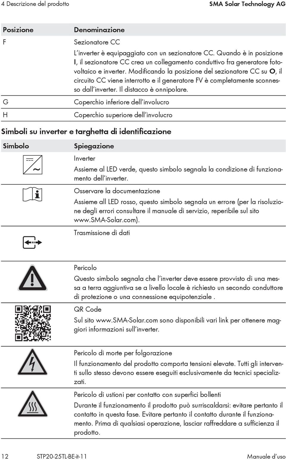 Modificando la posizione del sezionatore CC su O, il circuito CC viene interrotto e il generatore FV è completamente sconnesso dall inverter. Il distacco è onnipolare.