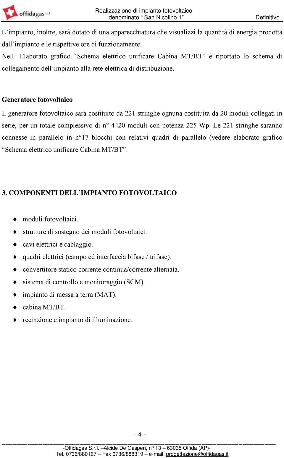 Generatore fotovoltaico Il generatore fotovoltaico sarà costituito da 221 stringhe ognuna costituita da 20 moduli collegati in serie, per un totale complessivo di n 4420 moduli con potenza 225 Wp.