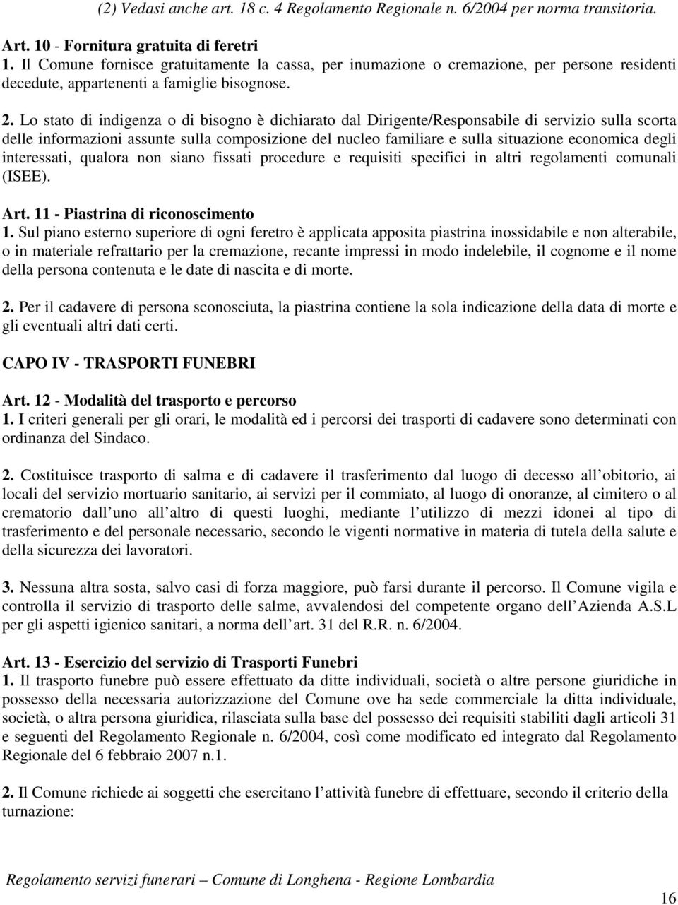 Lo stato di indigenza o di bisogno è dichiarato dal Dirigente/Responsabile di servizio sulla scorta delle informazioni assunte sulla composizione del nucleo familiare e sulla situazione economica