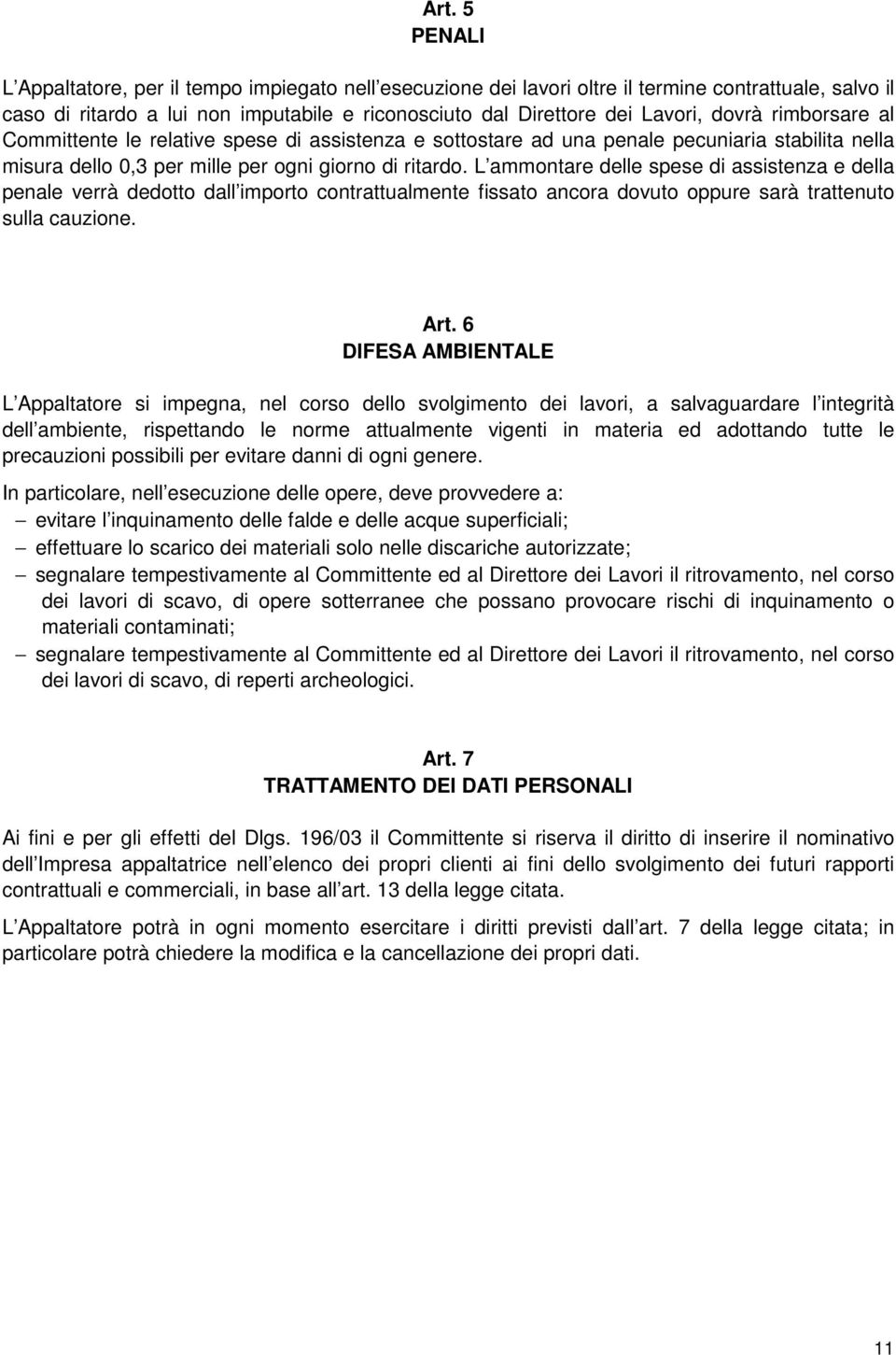 L ammontare delle spese di assistenza e della penale verrà dedotto dall importo contrattualmente fissato ancora dovuto oppure sarà trattenuto sulla cauzione. Art.