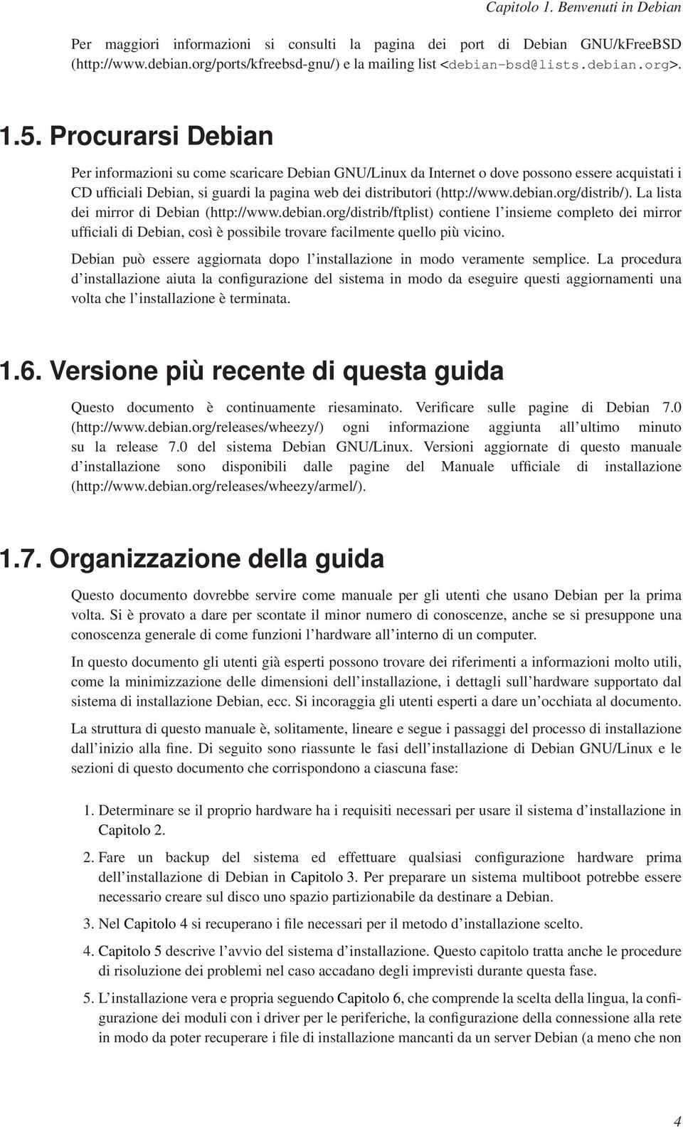 debian.org/distrib/). La lista dei mirror di Debian (http://www.debian.org/distrib/ftplist) contiene l insieme completo dei mirror ufficiali di Debian, così è possibile trovare facilmente quello più vicino.