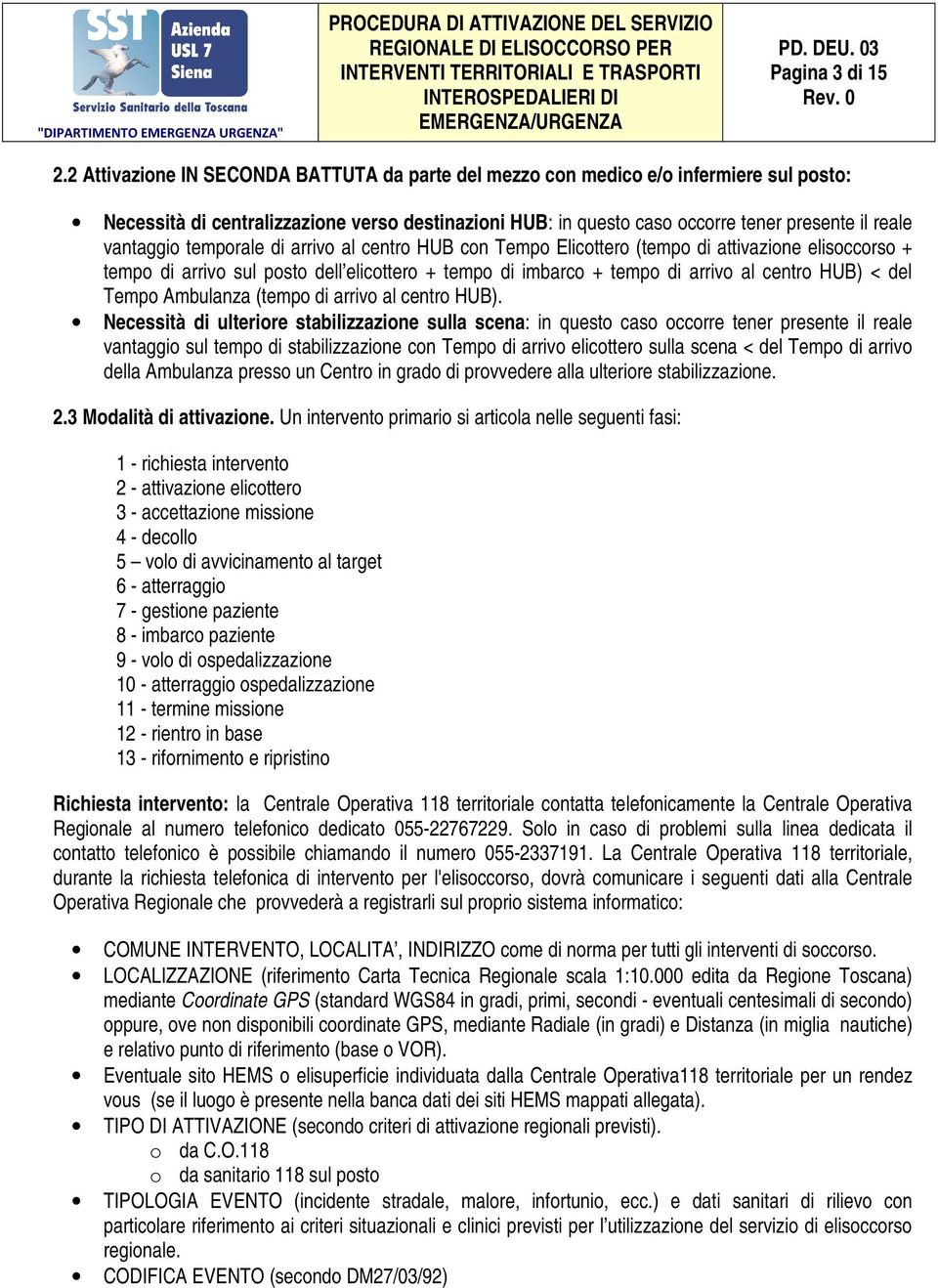 temporale di arrivo al centro HUB con Tempo Elicottero (tempo di attivazione elisoccorso + tempo di arrivo sul posto dell elicottero + tempo di imbarco + tempo di arrivo al centro HUB) < del Tempo