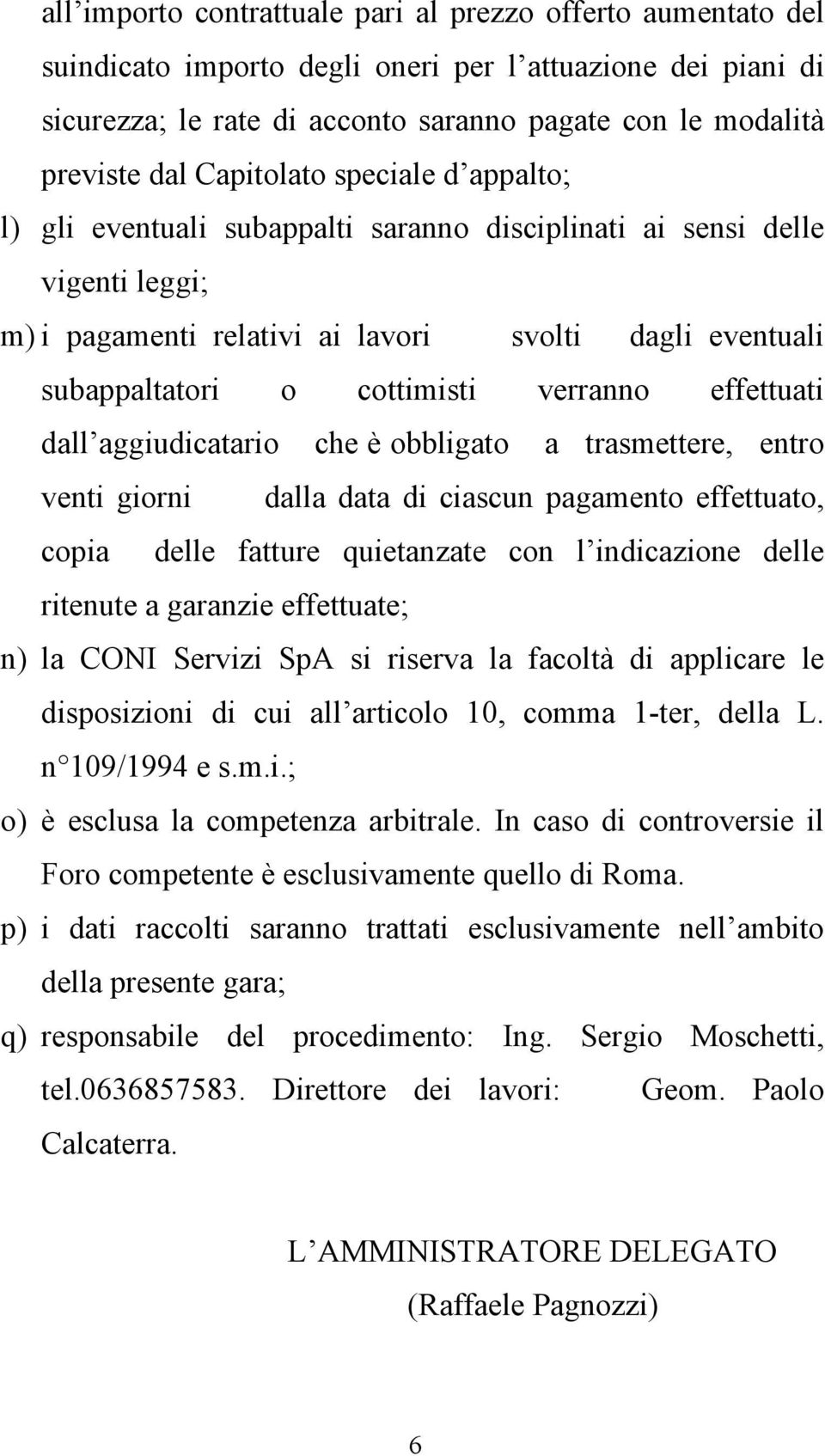 verranno effettuati dall aggiudicatario che è obbligato a trasmettere, entro venti giorni dalla data di ciascun pagamento effettuato, copia delle fatture quietanzate con l indicazione delle ritenute