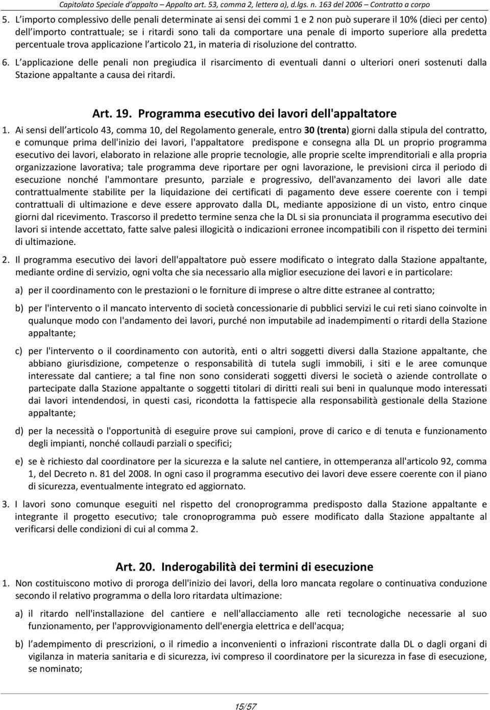 L applicazione delle penali non pregiudica il risarcimento di eventuali danni o ulteriori oneri sostenuti dalla Stazione appaltante a causa dei ritardi. Art. 19.