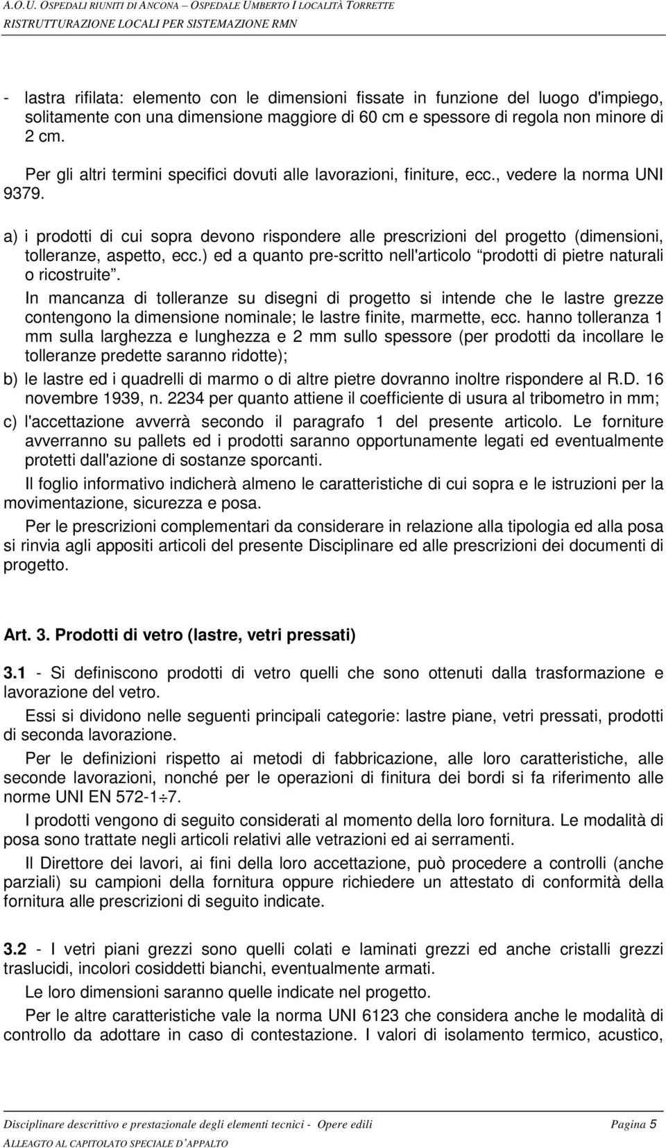 a) i prodotti di cui sopra devono rispondere alle prescrizioni del progetto (dimensioni, tolleranze, aspetto, ecc.) ed a quanto pre-scritto nell'articolo prodotti di pietre naturali o ricostruite.