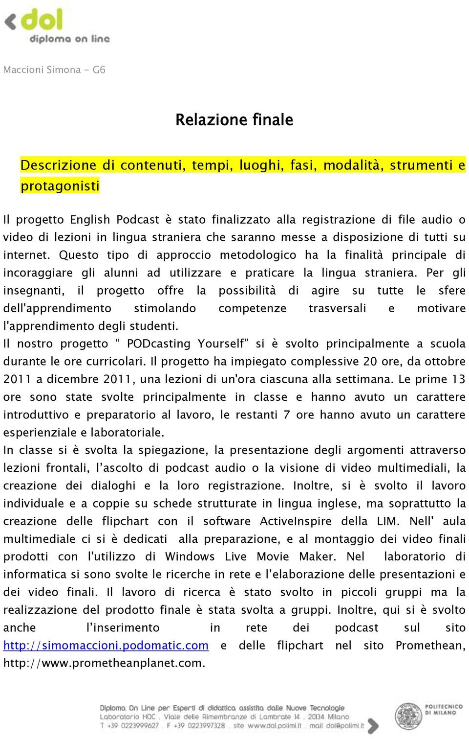 Questo tipo di approccio metodologico ha la finalità principale di incoraggiare gli alunni ad utilizzare e praticare la lingua straniera.