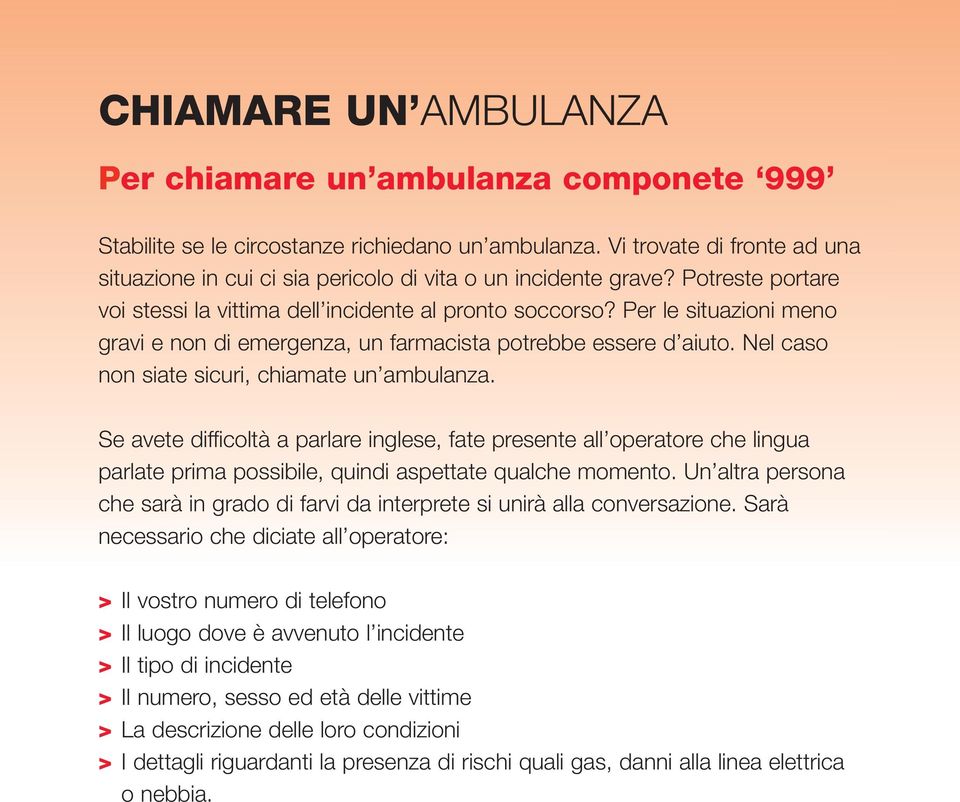 Per le situazioni meno gravi e non di emergenza, un farmacista potrebbe essere d aiuto. Nel caso non siate sicuri, chiamate un ambulanza.