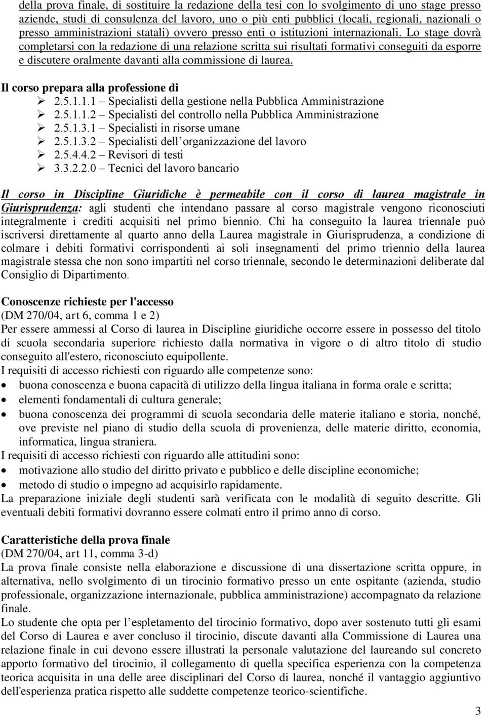 Lo stage dovrà completarsi con la redazione di una relazione scritta sui risultati formativi conseguiti da esporre e discutere oralmente davanti alla commissione di laurea.