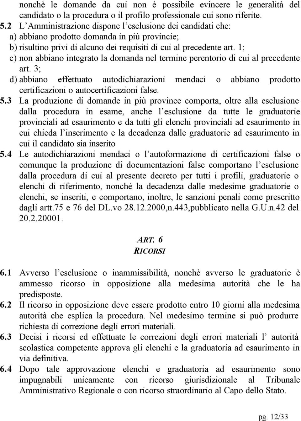 1; c) non abbiano integrato la domanda nel termine perentorio di cui al precedente art. 3; d) abbiano effettuato autodichiarazioni mendaci o abbiano prodotto certificazioni o autocertificazioni false.