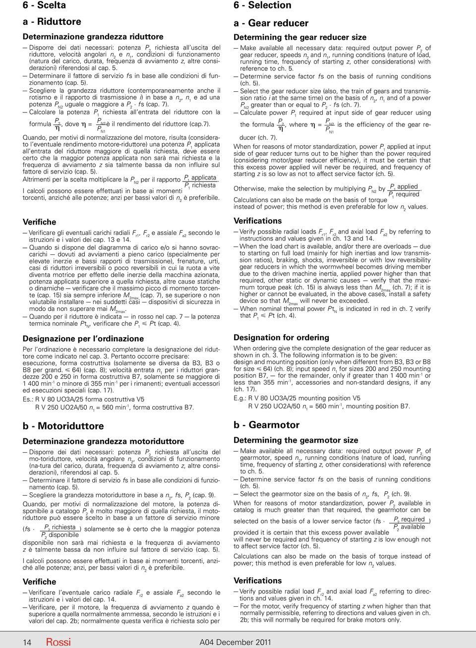 5). Scegliere la grandezza riduttore (contemporaneamente anche il rotismo e il rapporto di trasmissione i) in base a n 2, n 1 e ad una potenza P N2 uguale o maggiore a P 2 fs (cap. 7).