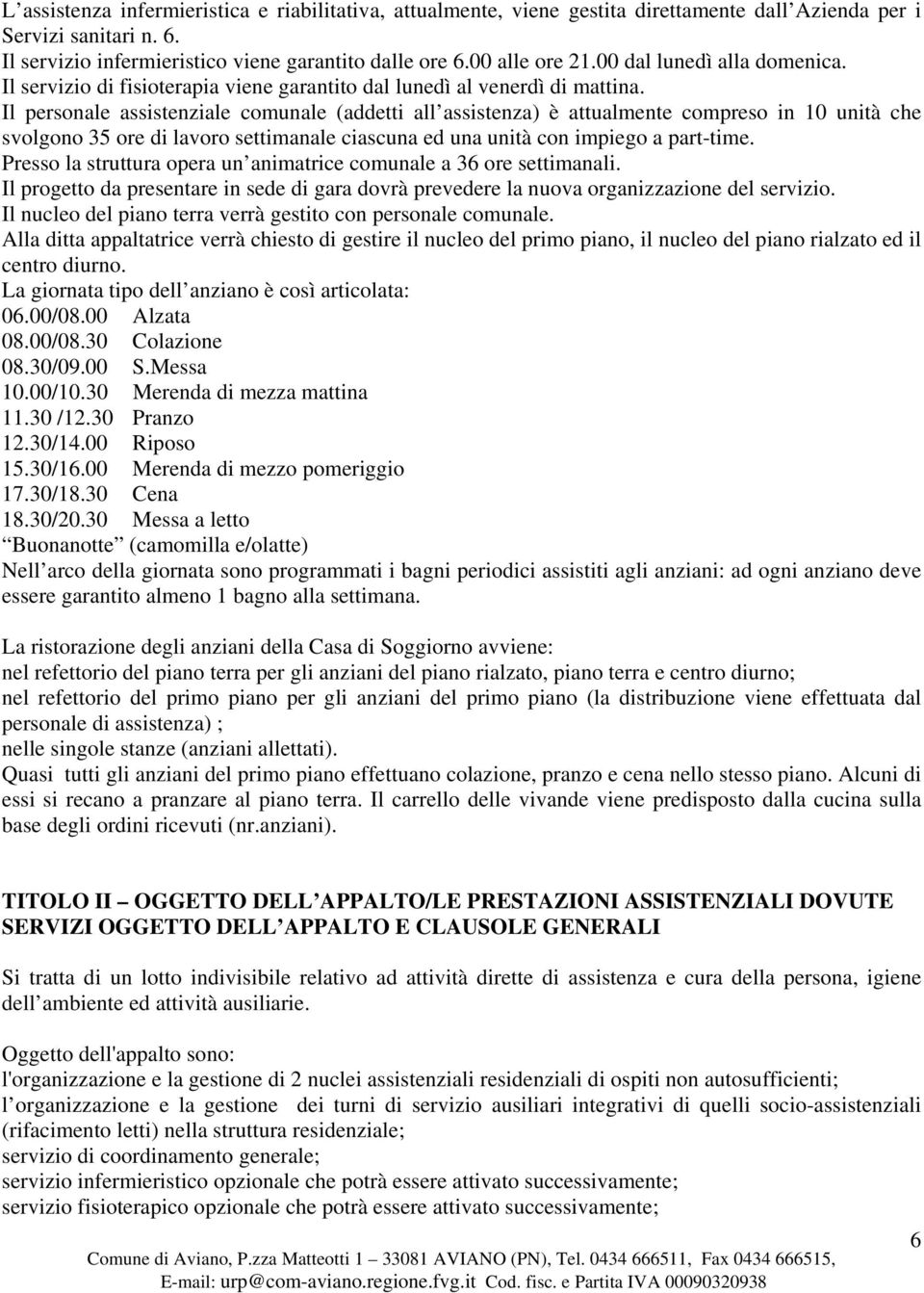 Il personale assistenziale comunale (addetti all assistenza) è attualmente compreso in 10 unità che svolgono 35 ore di lavoro settimanale ciascuna ed una unità con impiego a part-time.