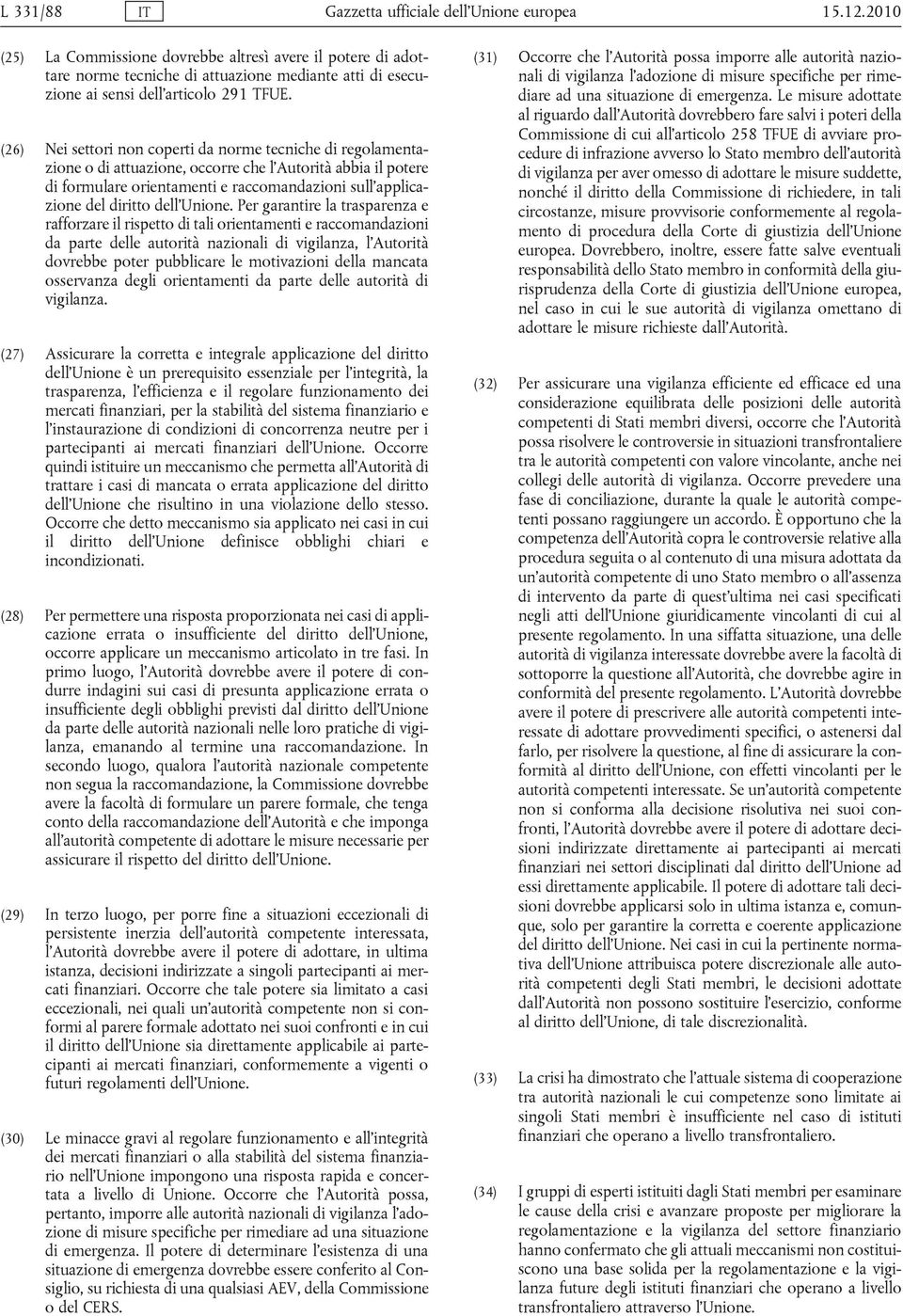 (26) Nei settori non coperti da norme tecniche di regolamentazione o di attuazione, occorre che l Autorità abbia il potere di formulare orientamenti e raccomandazioni sull applicazione del diritto