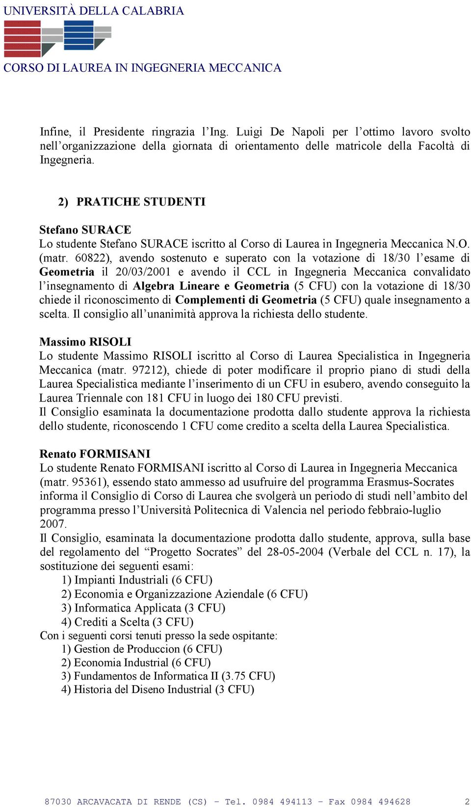 60822), avendo sostenuto e superato con la votazione di 18/30 l esame di Geometria il 20/03/2001 e avendo il CCL in Ingegneria Meccanica convalidato l insegnamento di Algebra Lineare e Geometria (5