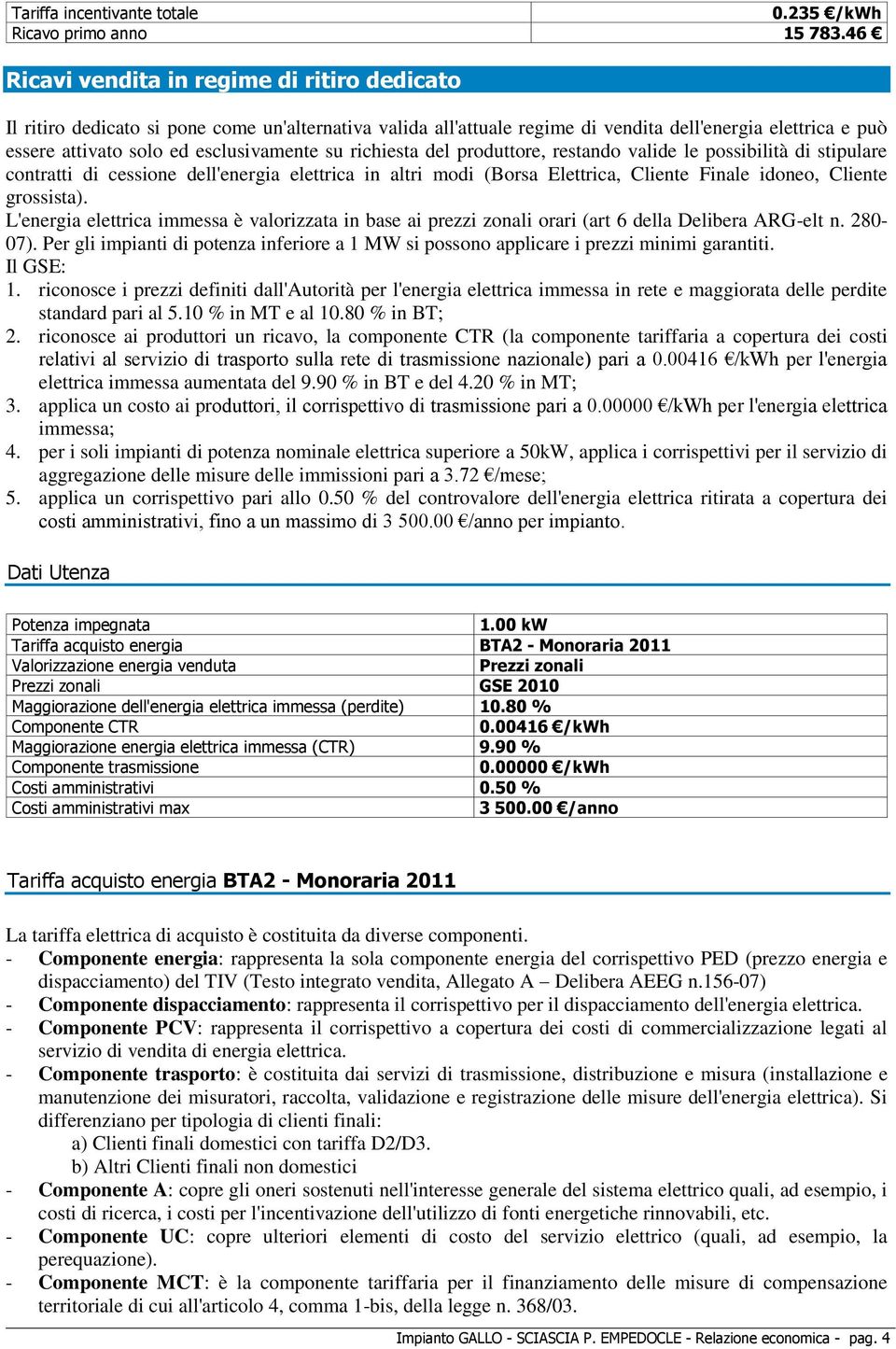 su richiesta del produttore, restando valide le possibilità di stipulare contratti di cessione dell'energia elettrica in altri modi (Borsa Elettrica, Cliente Finale idoneo, Cliente grossista).