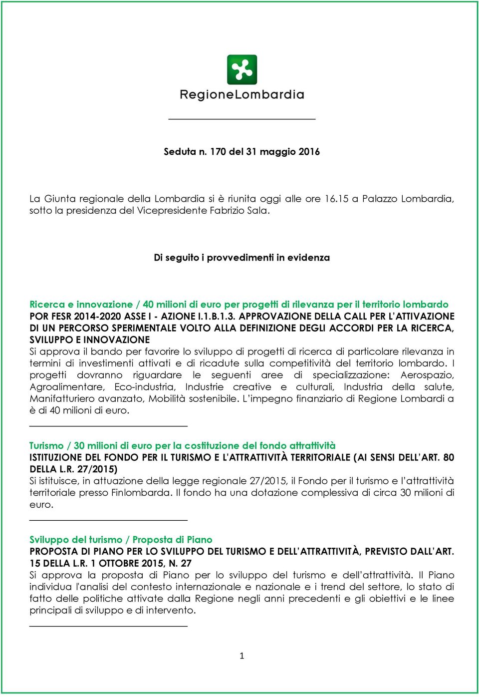 APPROVAZIONE DELLA CALL PER L ATTIVAZIONE DI UN PERCORSO SPERIMENTALE VOLTO ALLA DEFINIZIONE DEGLI ACCORDI PER LA RICERCA, SVILUPPO E INNOVAZIONE Si approva il bando per favorire lo sviluppo di