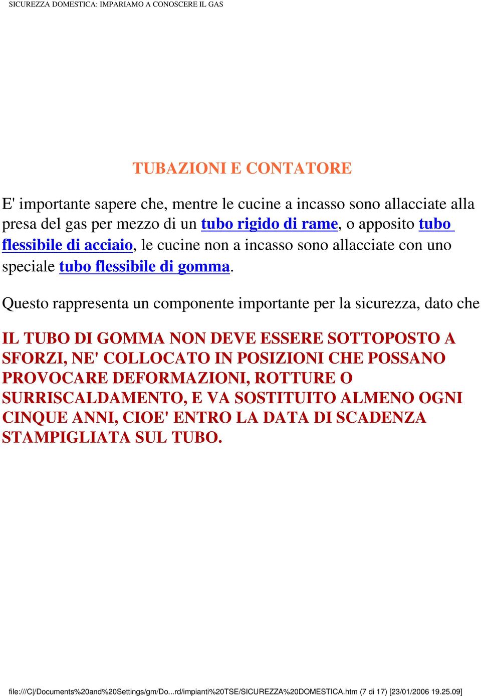 Questo rappresenta un componente importante per la sicurezza, dato che IL TUBO DI GOMMA NON DEVE ESSERE SOTTOPOSTO A SFORZI, NE' COLLOCATO IN POSIZIONI CHE POSSANO PROVOCARE DEFORMAZIONI,