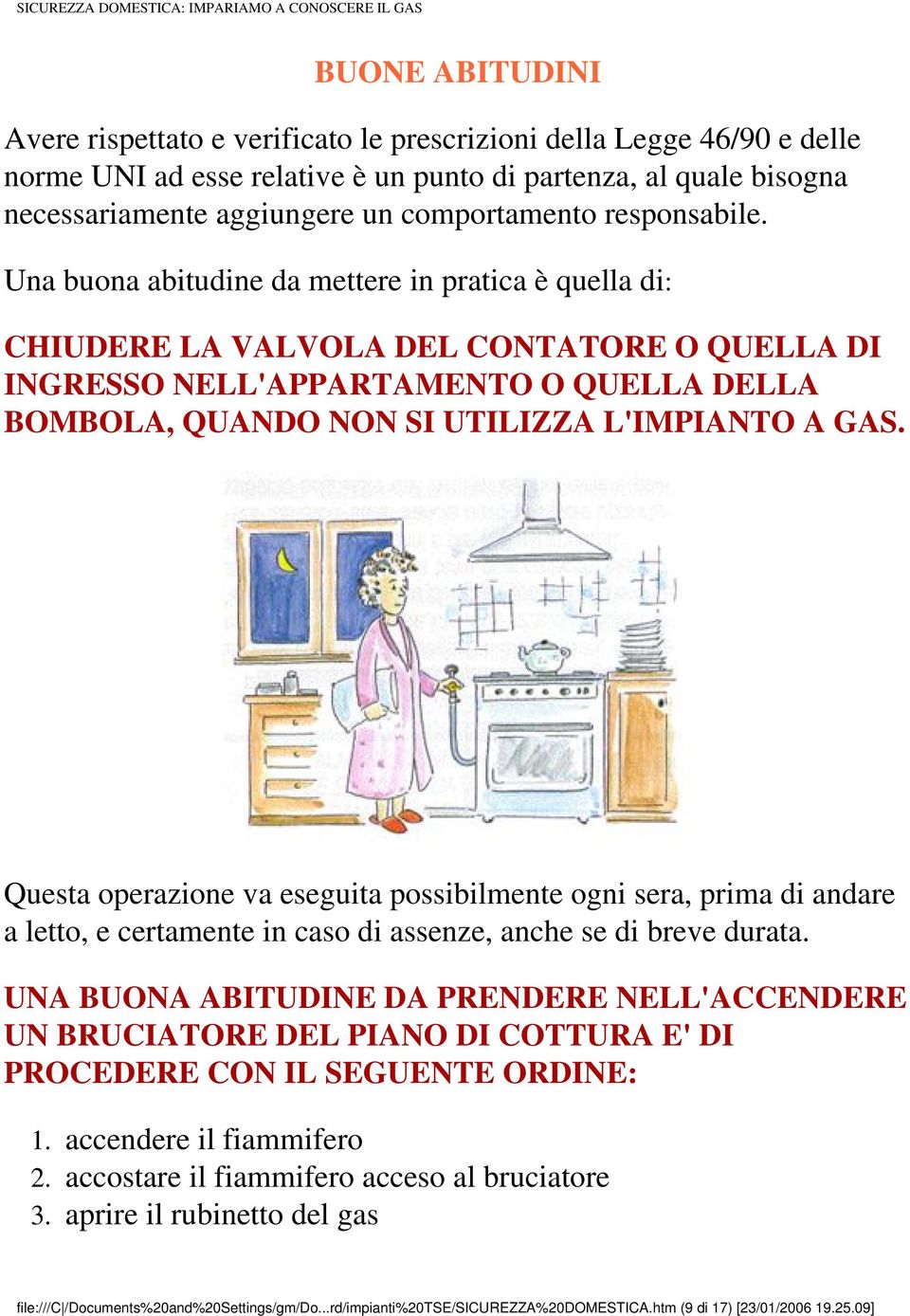 Una buona abitudine da mettere in pratica è quella di: CHIUDERE LA VALVOLA DEL CONTATORE O QUELLA DI INGRESSO NELL'APPARTAMENTO O QUELLA DELLA BOMBOLA, QUANDO NON SI UTILIZZA L'IMPIANTO A GAS.