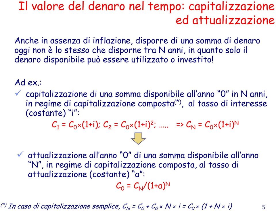 : capitalizzazione di una somma disponibile all anno 0 in N anni, in regime di capitalizzazione composta (*), al tasso di interesse (costante) i : C 1 = C 0 (1+i); C 2 = C 0