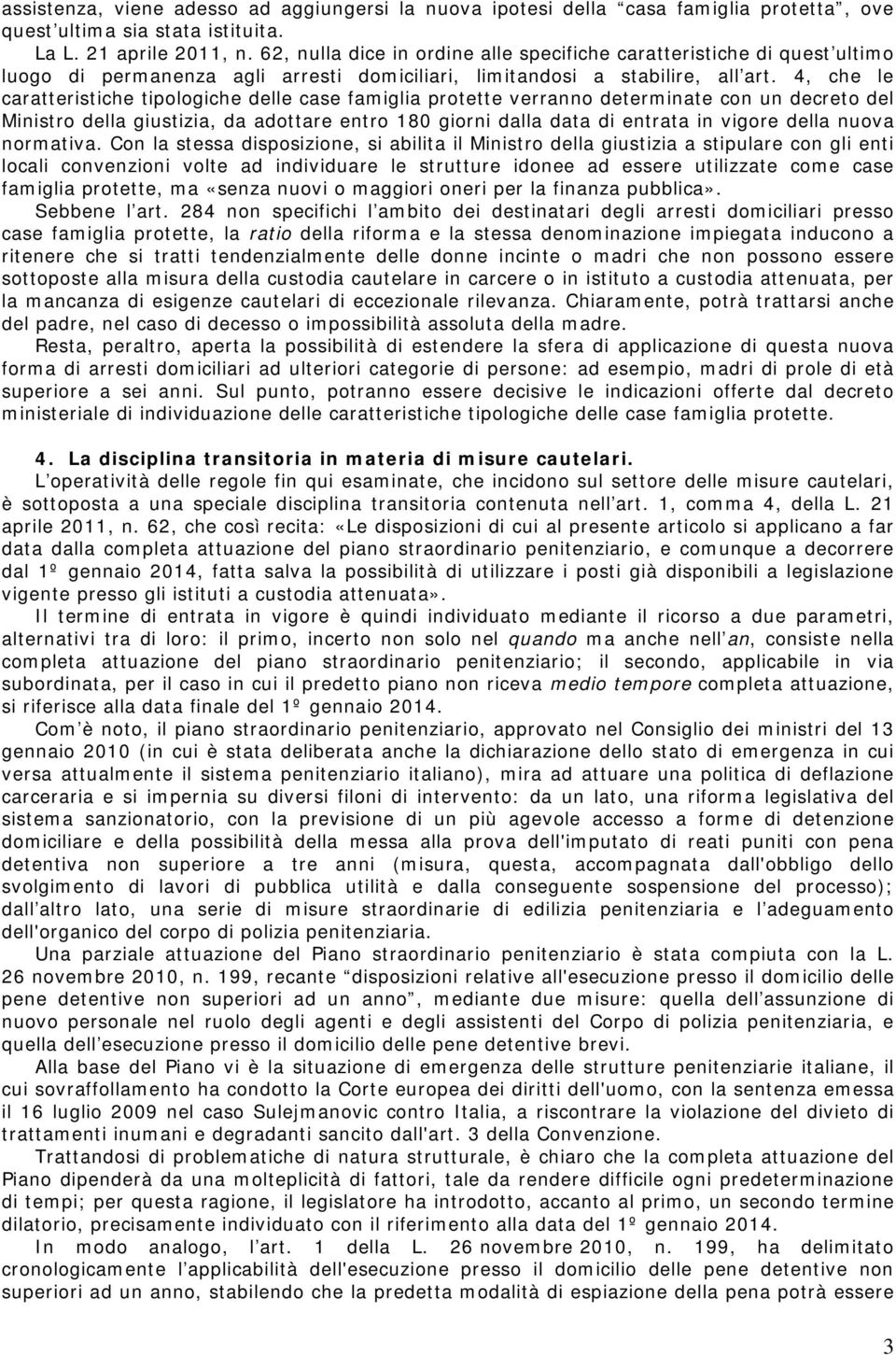 4, che le caratteristiche tipologiche delle case famiglia protette verranno determinate con un decreto del Ministro della giustizia, da adottare entro 180 giorni dalla data di entrata in vigore della