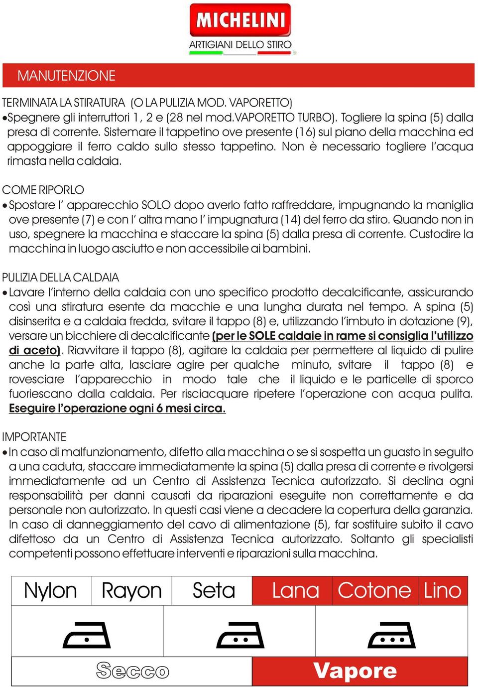 COME RIPORLO Spostare l apparecchio SOLO dopo averlo fatto raffreddare, impugnando la maniglia ove presente () e con l altra mano l impugnatura () del ferro da stiro.