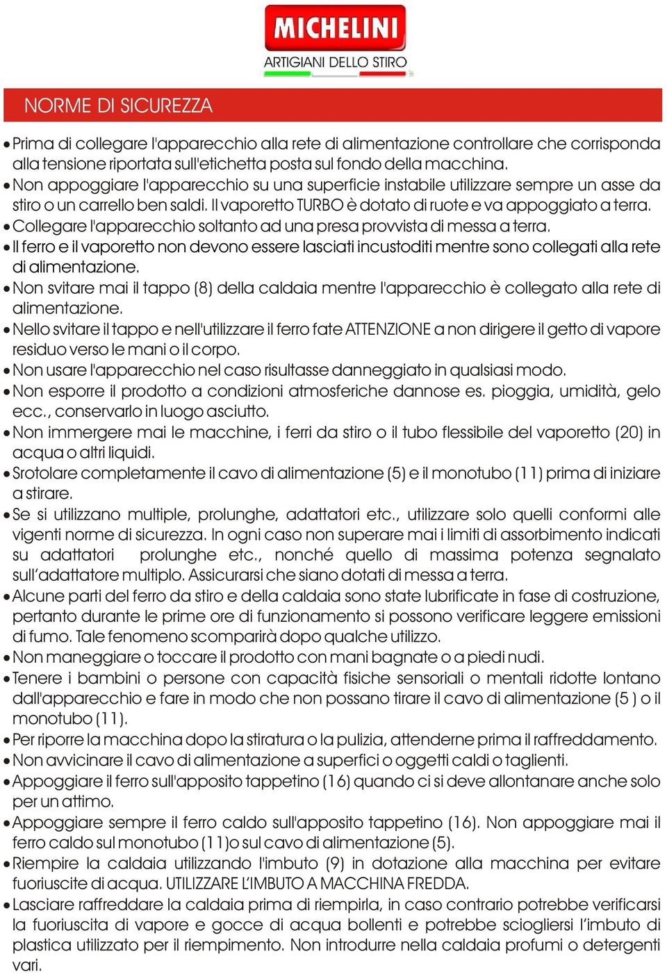 Collegare l'apparecchio soltanto ad una presa provvista di messa a terra. Il ferro e il vaporetto non devono essere lasciati incustoditi mentre sono collegati alla rete di alimentazione.