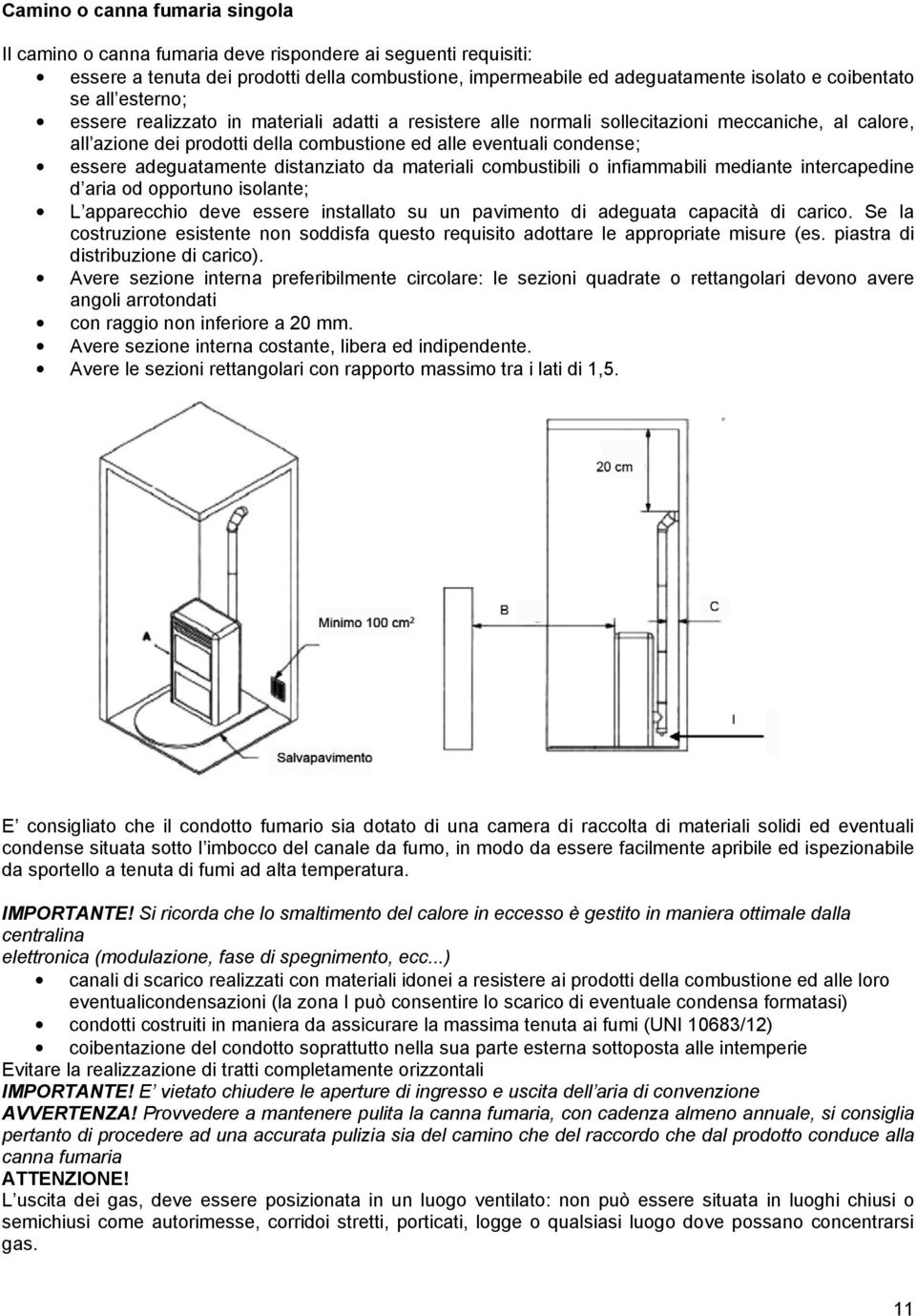 adeguatamente distanziato da materiali combustibili o infiammabili mediante intercapedine d aria od opportuno isolante; L apparecchio deve essere installato su un pavimento di adeguata capacità di