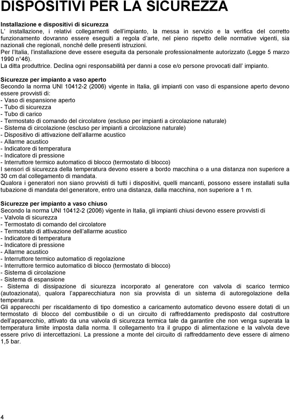 Per l Italia, l installazione deve essere eseguita da personale professionalmente autorizzato (Legge 5 marzo 1990 n 46). La ditta produttrice.