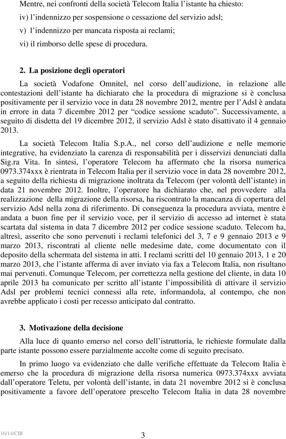 La posizione degli operatori La società Vodafone Omnitel, nel corso dell audizione, in relazione alle contestazioni dell istante ha dichiarato che la procedura di migrazione si è conclusa