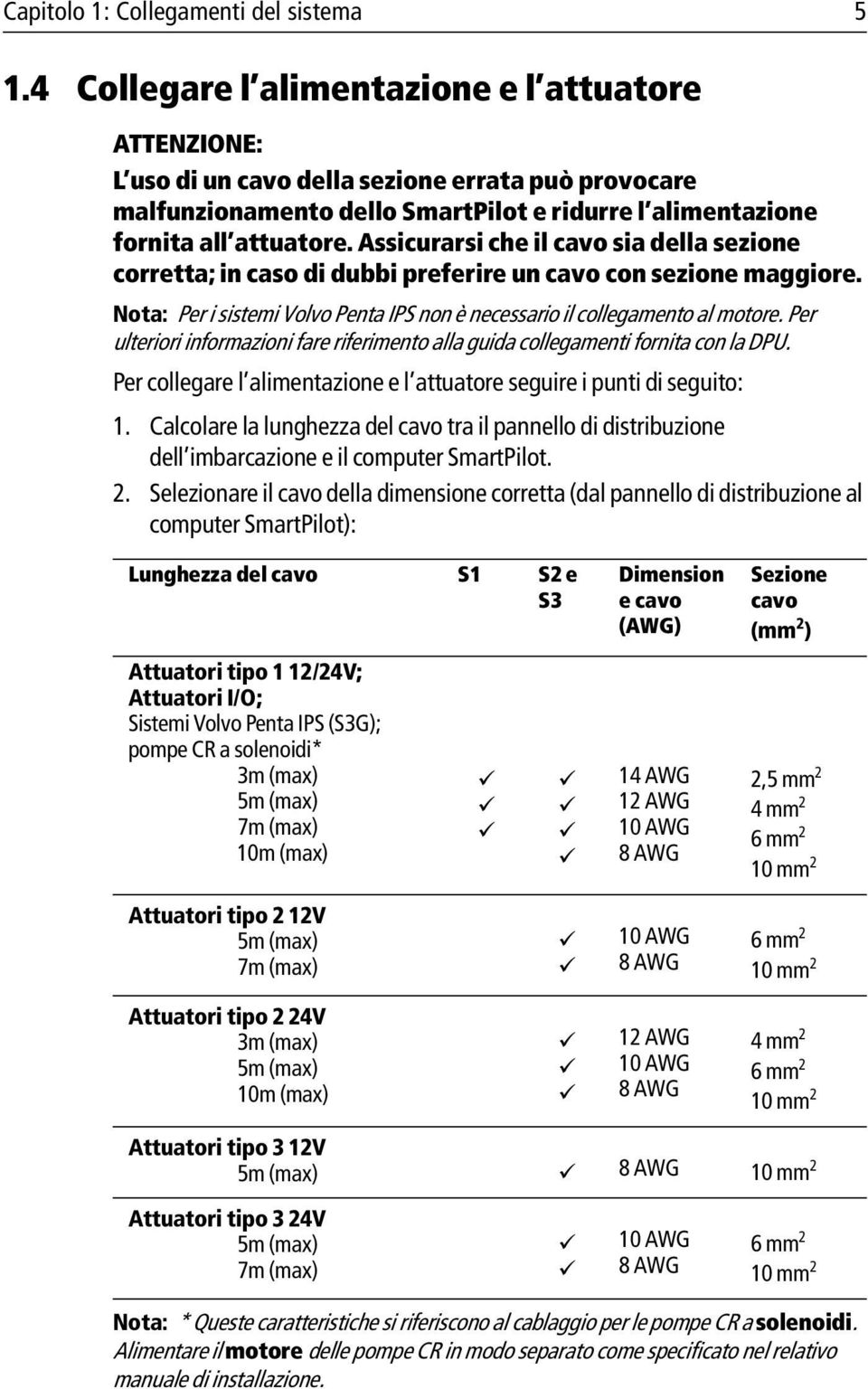 Assicurarsi che il cavo sia della sezione corretta; in caso di dubbi preferire un cavo con sezione maggiore. Nota: Per i sistemi Volvo Penta IPS non è necessario il collegamento al motore.