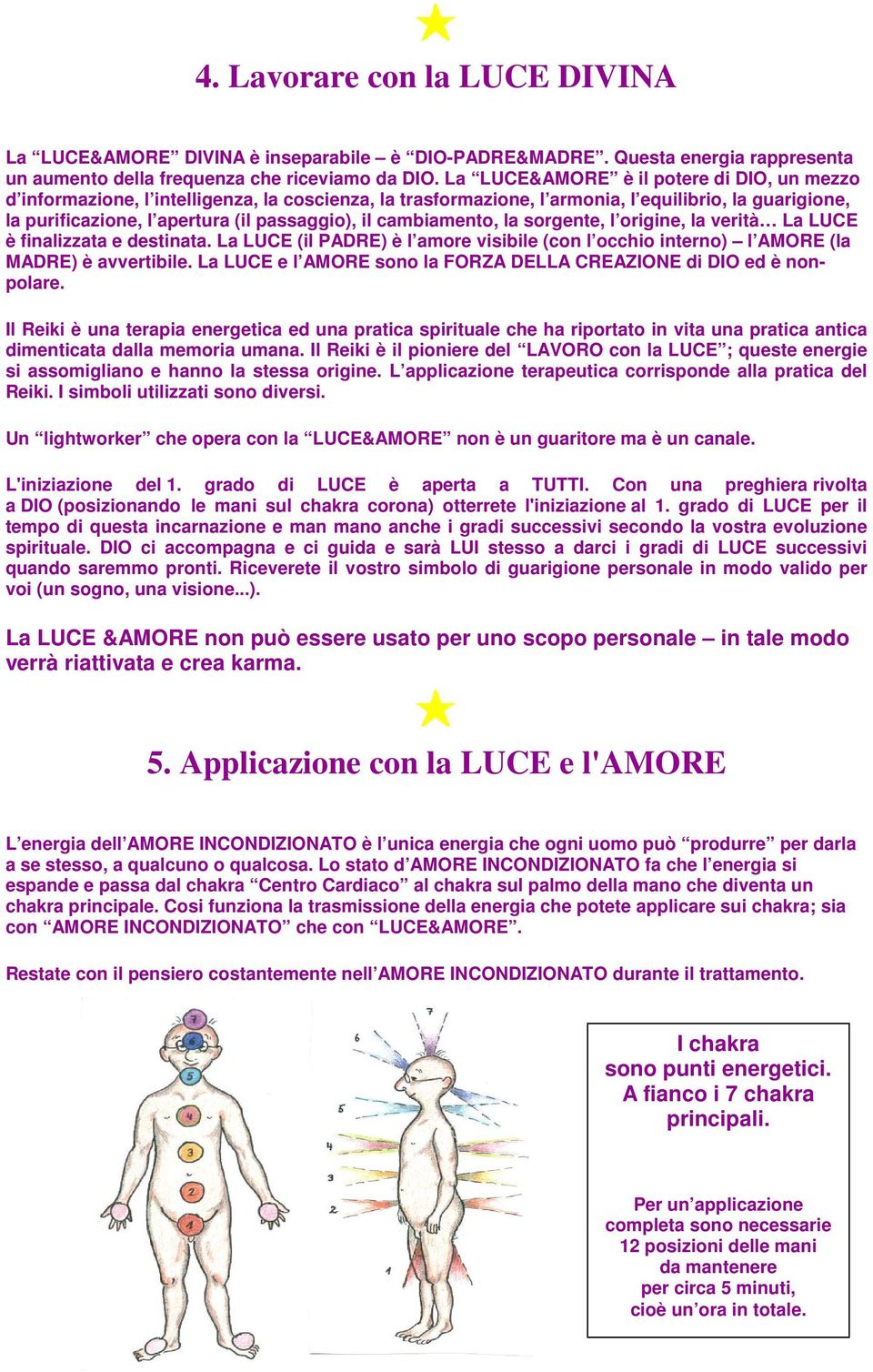 cambiamento, la sorgente, l origine, la verità La LUCE è finalizzata e destinata. La LUCE (il PADRE) è l amore visibile (con l occhio interno) l AMORE (la MADRE) è avvertibile.