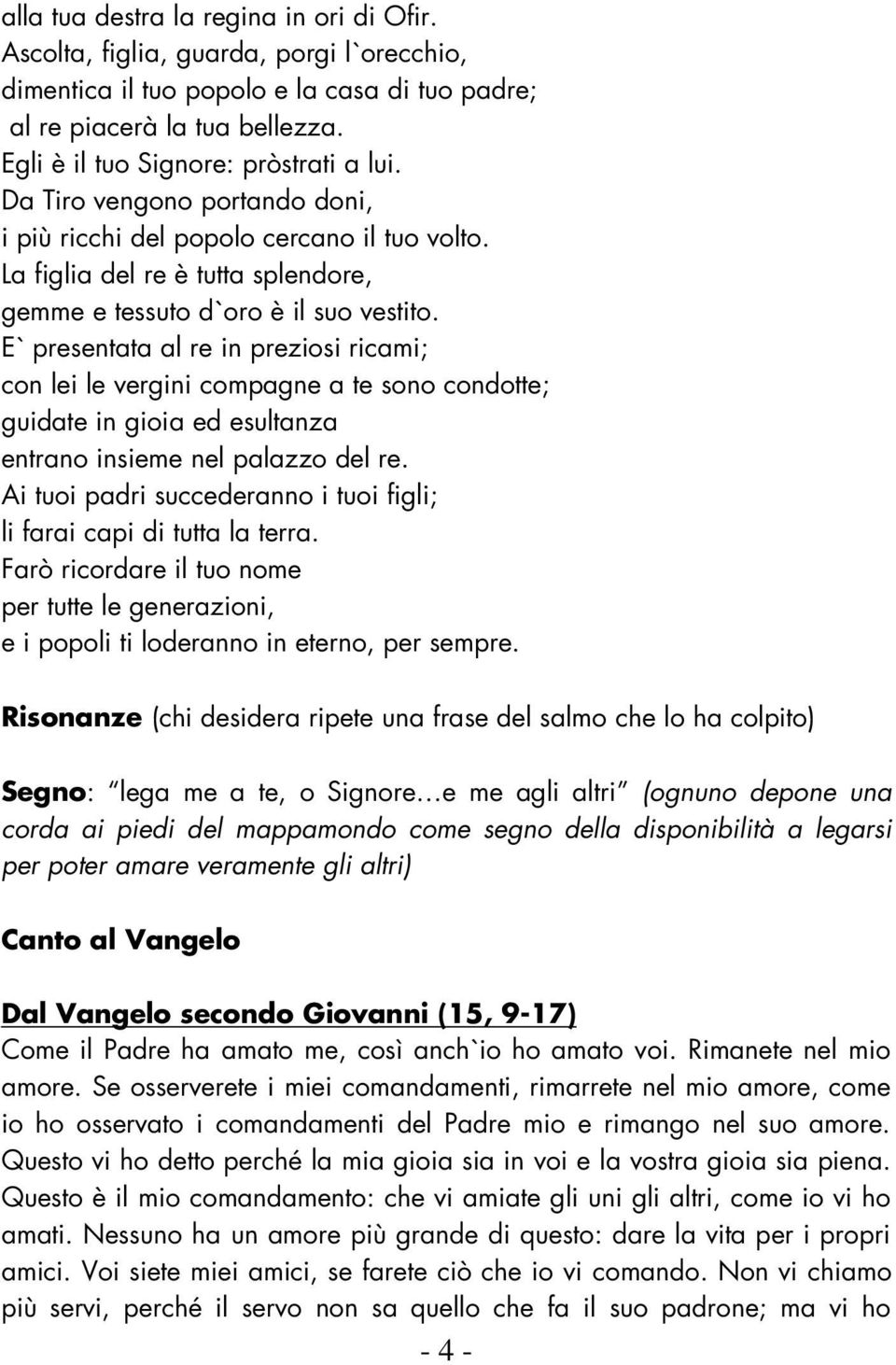 E` presentata al re in preziosi ricami; con lei le vergini compagne a te sono condotte; guidate in gioia ed esultanza entrano insieme nel palazzo del re.