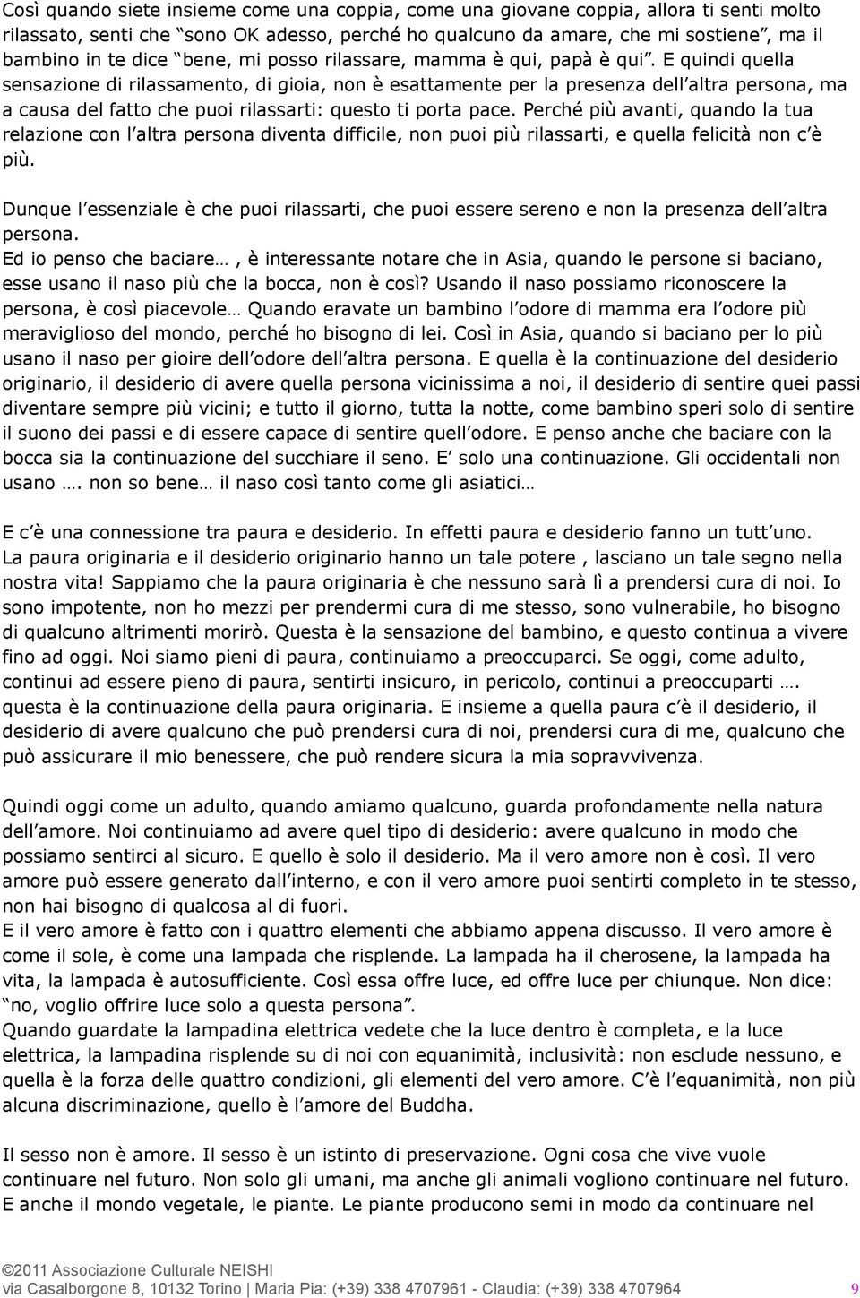 E quindi quella sensazione di rilassamento, di gioia, non è esattamente per la presenza dell altra persona, ma a causa del fatto che puoi rilassarti: questo ti porta pace.