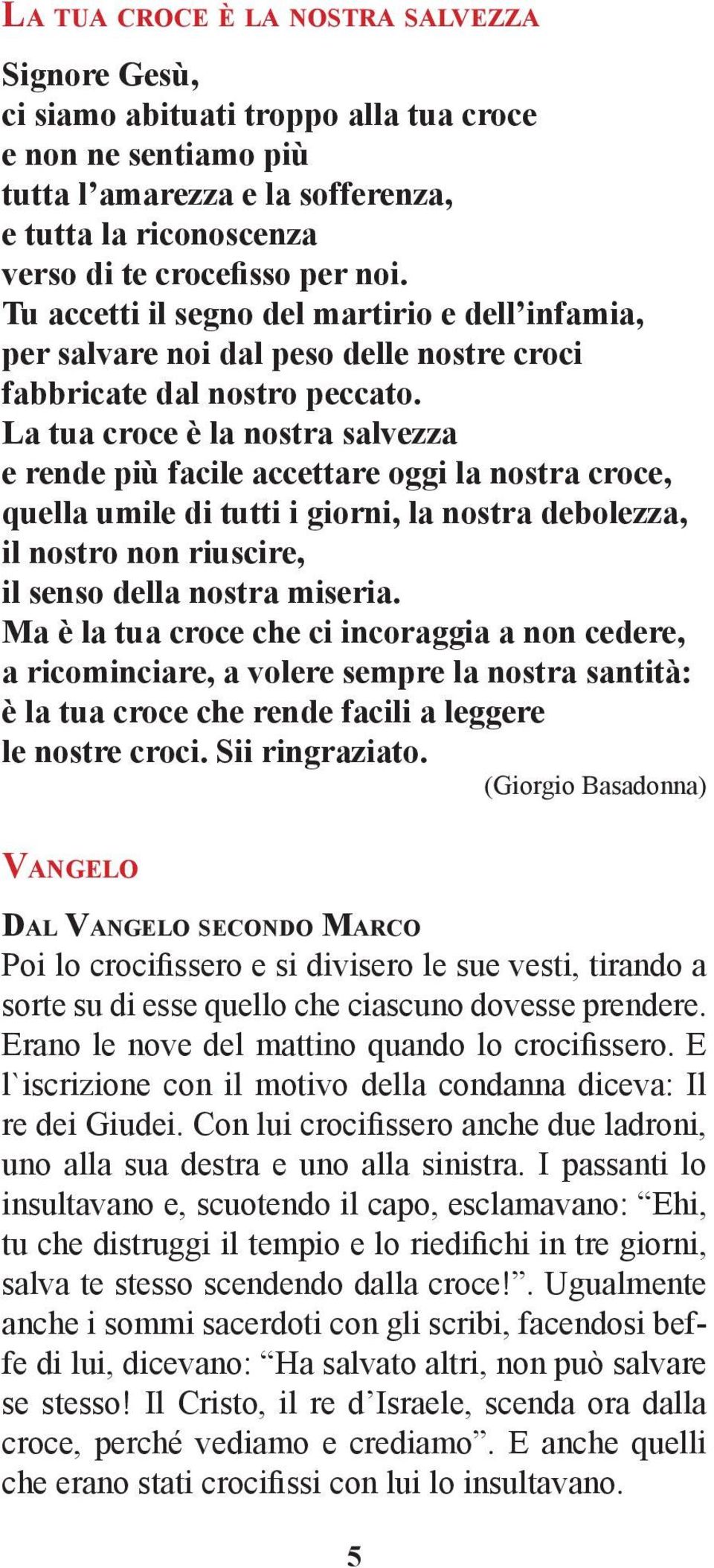 La tua croce è la nostra salvezza e rende più facile accettare oggi la nostra croce, quella umile di tutti i giorni, la nostra debolezza, il nostro non riuscire, il senso della nostra miseria.