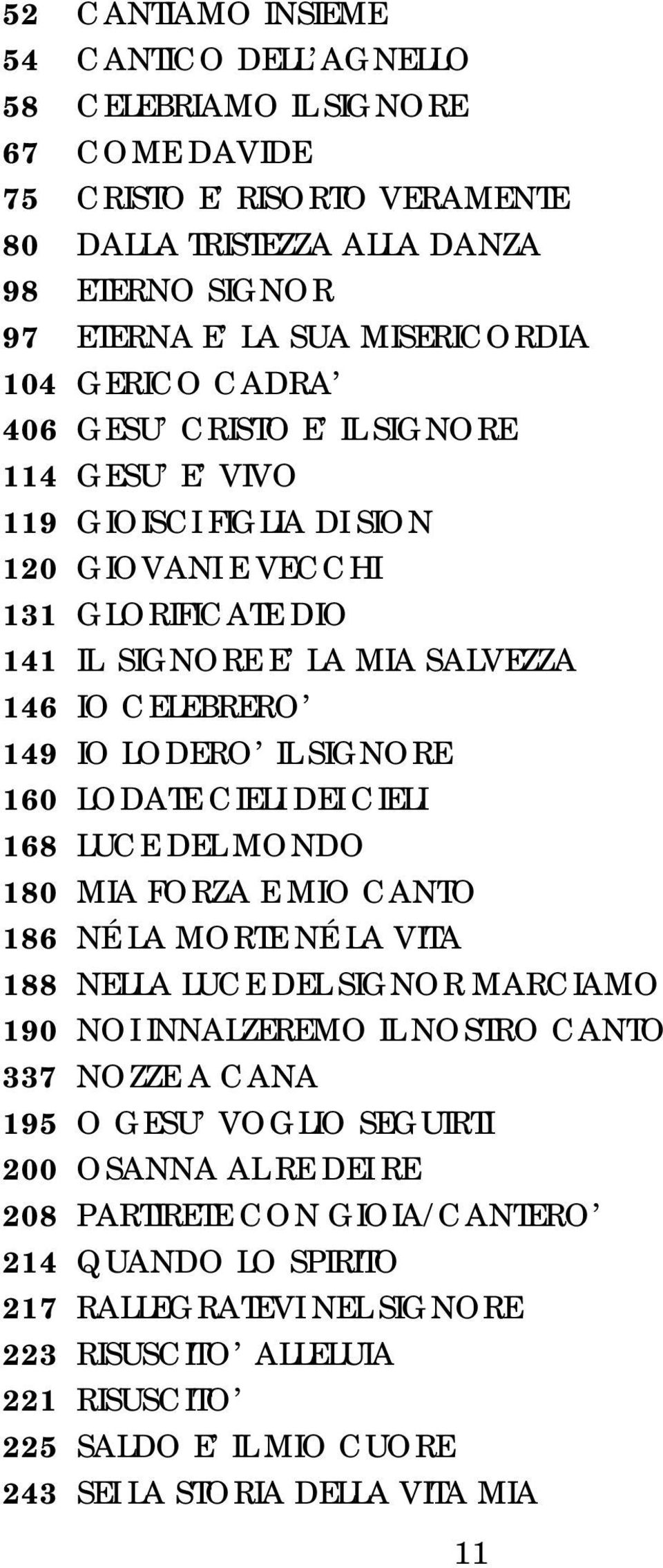 SIGNORE 160 LODATE CIELI DEI CIELI 168 LUCE DEL MONDO 180 MIA FORZA E MIO CANTO 186 NÉ LA MORTE NÉ LA VITA 188 NELLA LUCE DEL SIGNOR MARCIAMO 190 NOI INNALZEREMO IL NOSTRO CANTO 337 NOZZE A CANA 195