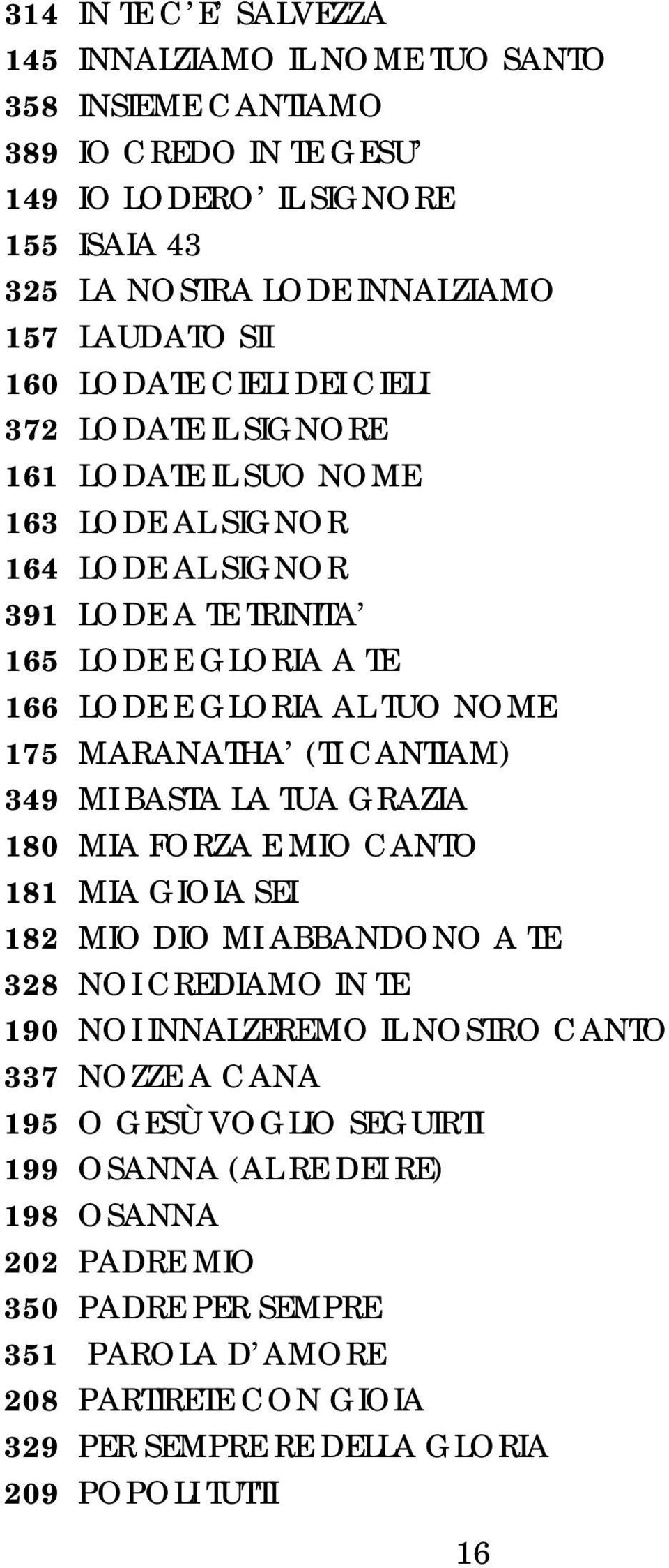 MARANATHA (TI CANTIAM) 349 MI BASTA LA TUA GRAZIA 180 MIA FORZA E MIO CANTO 181 MIA GIOIA SEI 182 MIO DIO MI ABBANDONO A TE 328 NOI CREDIAMO IN TE 190 NOI INNALZEREMO IL NOSTRO CANTO 337