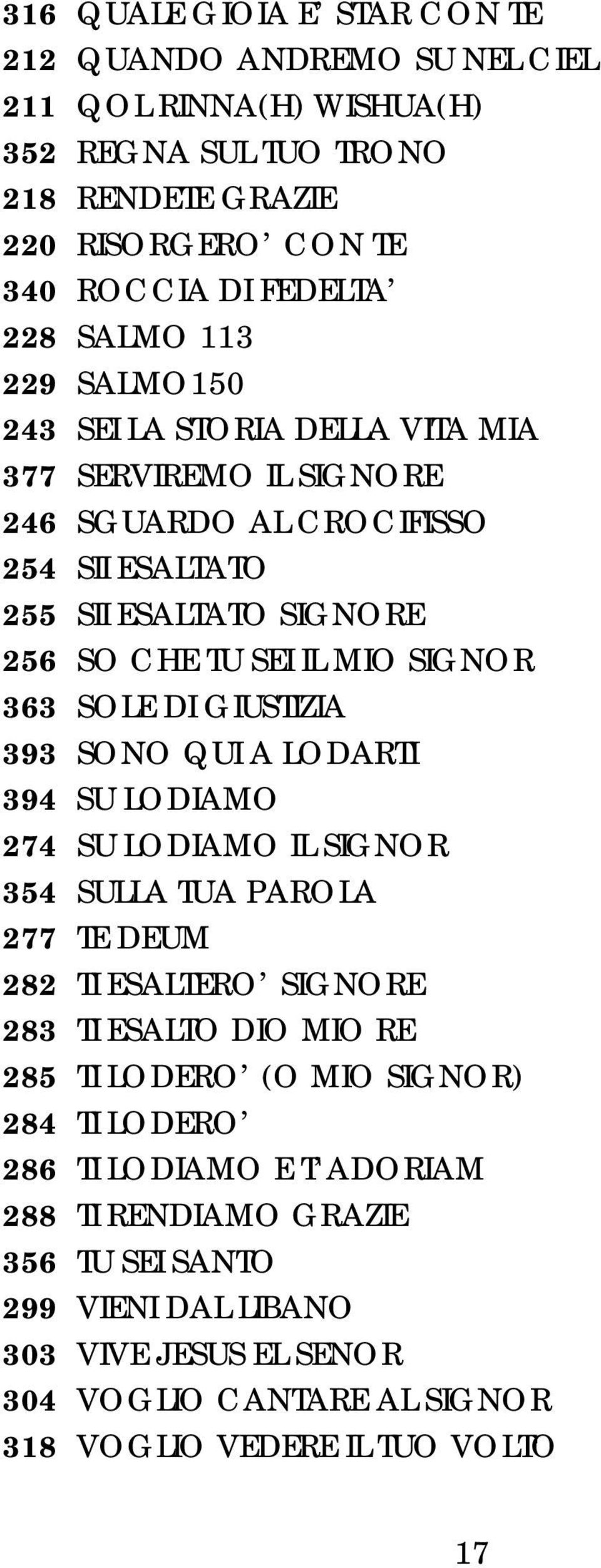 DI GIUSTIZIA 393 SONO QUI A LODARTI 394 SU LODIAMO 274 SU LODIAMO IL SIGNOR 354 SULLA TUA PAROLA 277 TE DEUM 282 TI ESALTERO SIGNORE 283 TI ESALTO DIO MIO RE 285 TI LODERO (O MIO