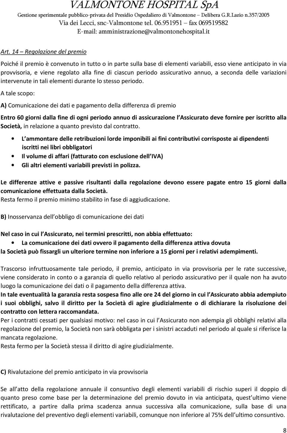 A tale scopo: A) Comunicazione dei dati e pagamento della differenza di premio Entro 60 giorni dalla fine di ogni periodo annuo di assicurazione l Assicurato deve fornire per iscritto alla Società,