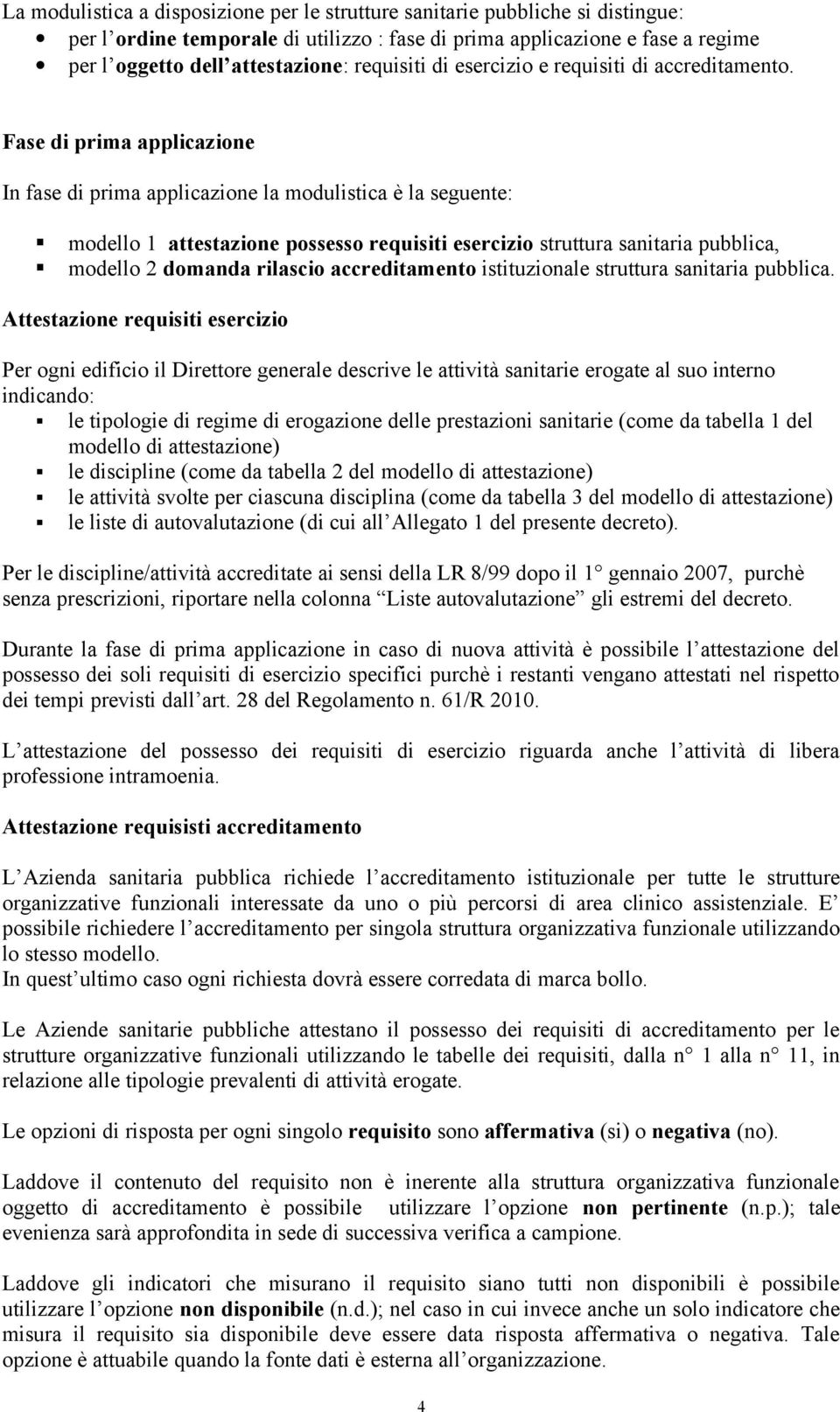 Fase di prima applicazione In fase di prima applicazione la modulistica è la seguente: modello 1 attestazione possesso requisiti esercizio struttura sanitaria pubblica, modello 2 domanda rilascio