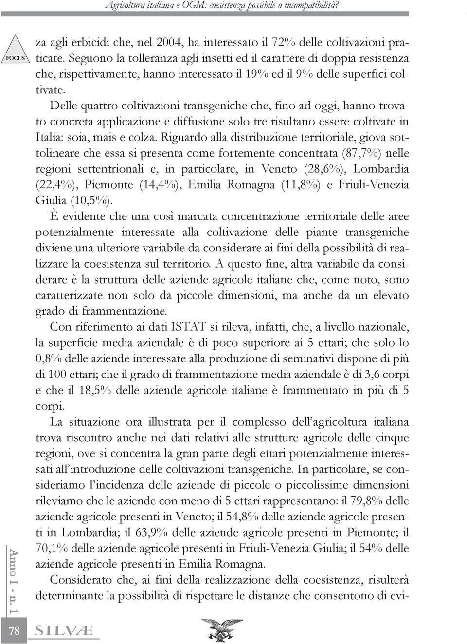 Delle quattro coltivazioni transgeniche che, fino ad oggi, hanno trovato concreta applicazione e diffusione solo tre risultano essere coltivate in Italia: soia, mais e colza.