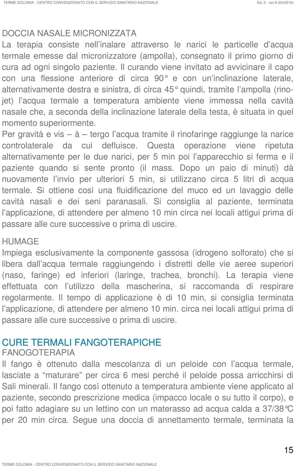 Il curando viene invitato ad avvicinare il capo con una flessione anteriore di circa 90 e con un inclinazione laterale, alternativamente destra e sinistra, di circa 45 quindi, tramite l ampolla