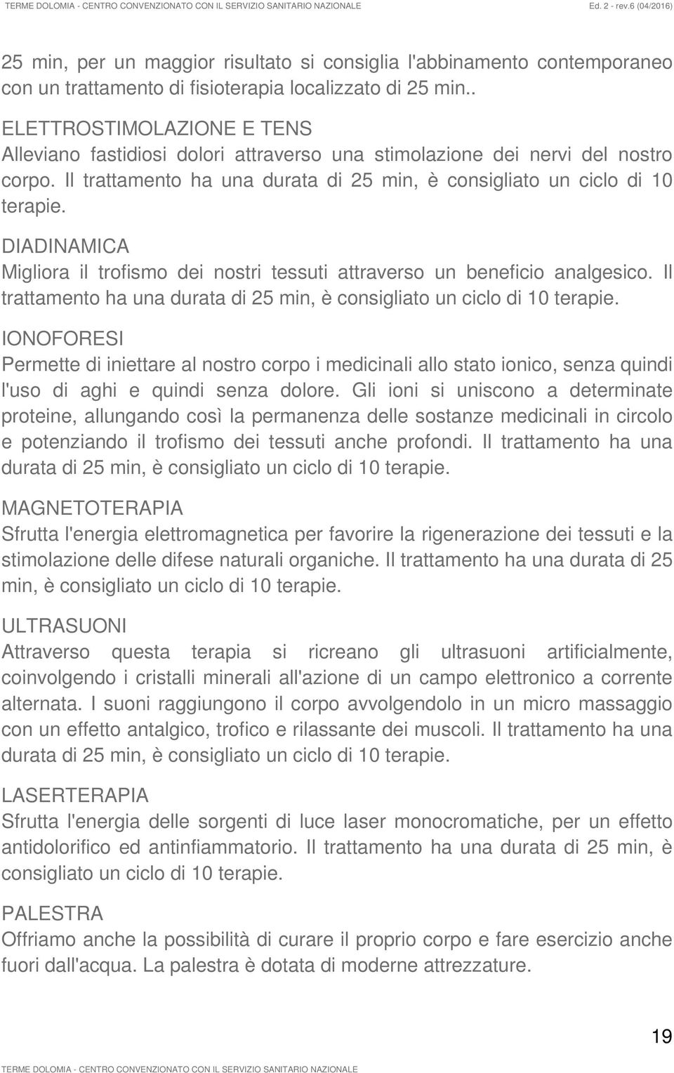 DIADINAMICA Migliora il trofismo dei nostri tessuti attraverso un beneficio analgesico. Il trattamento ha una durata di 25 min, è consigliato un ciclo di 10 terapie.