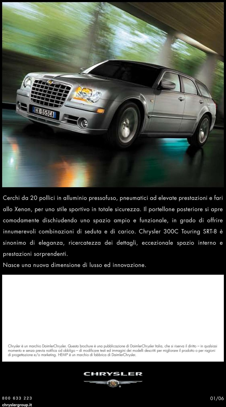 Chrysler 300C Touring SRT-8 è sinonimo di eleganza, ricercatezza dei dettagli, eccezionale spazio interno e prestazioni sorprendenti. Nasce una nuova dimensione di lusso ed innovazione.