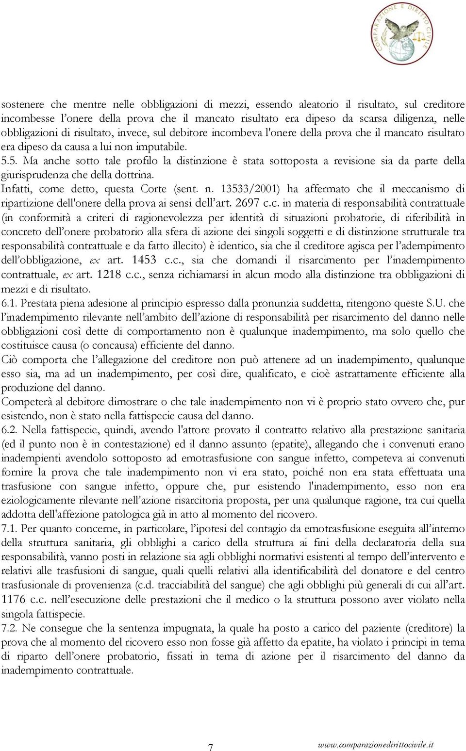 5. Ma anche sotto tale profilo la distinzione è stata sottoposta a revisione sia da parte della giurisprudenza che della dottrina. Infatti, come detto, questa Corte (sent. n.